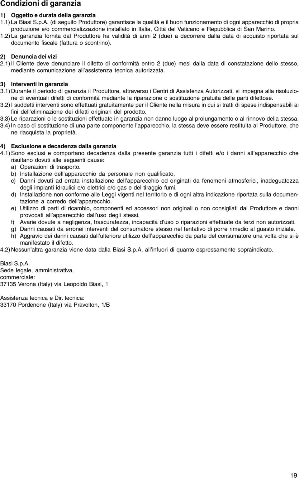 Marino. 1.2) La garanzia fornita dal Produttore ha validità di anni 2 (due) a decorrere dalla data di acquisto riportata sul documento fiscale (fattura o scontrino). 2) Denuncia dei vizi 2.