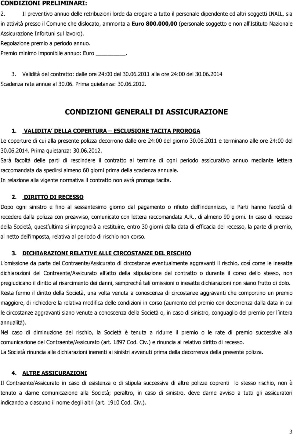 000,00 (personale soggetto e non all'istituto Nazionale Assicurazione Infortuni sul lavoro). Regolazione premio a periodo annuo. Premio minimo imponibile annuo: Euro. 3.