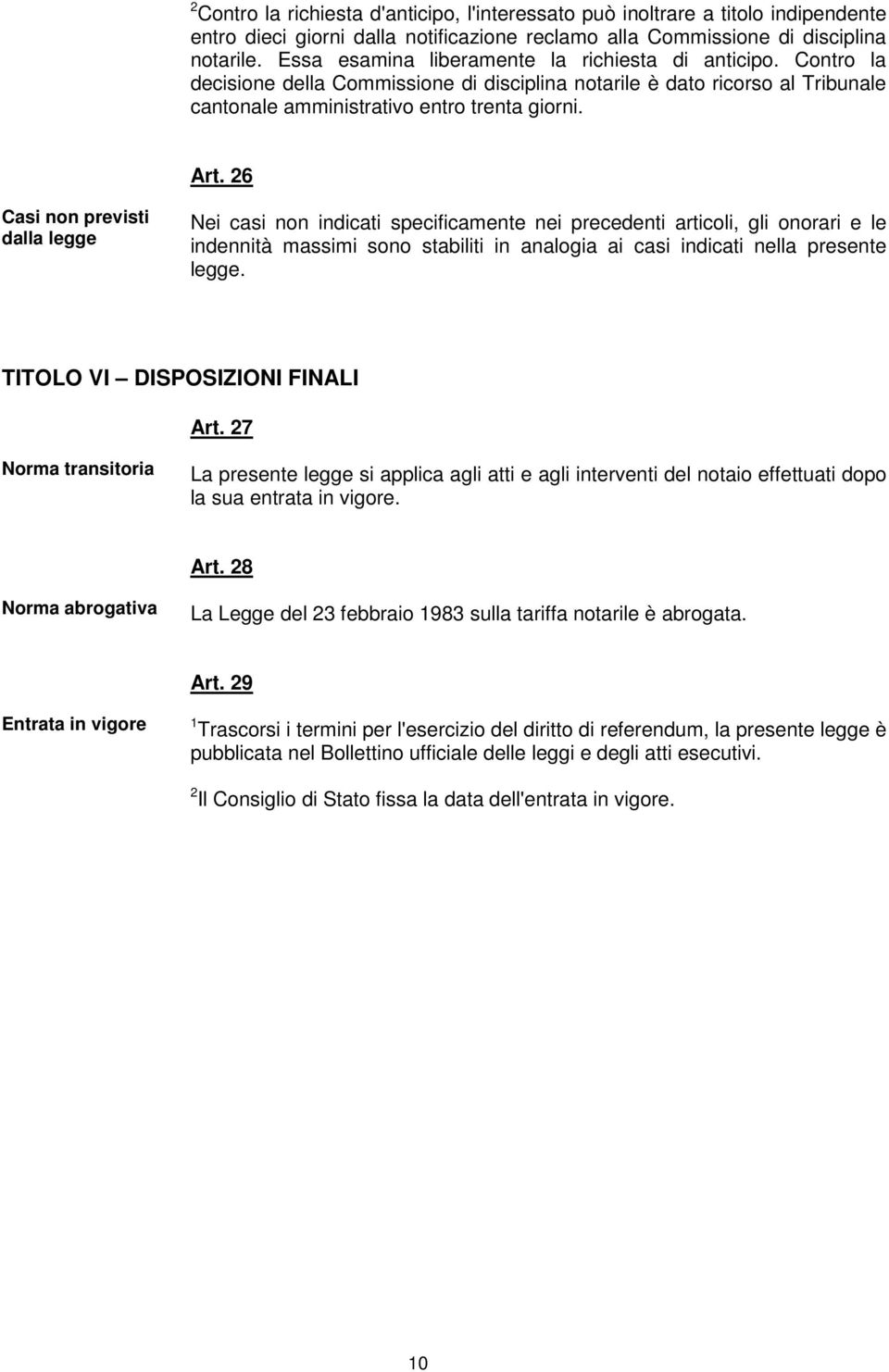 26 Casi non previsti dalla legge Nei casi non indicati specificamente nei precedenti articoli, gli onorari e le indennità massimi sono stabiliti in analogia ai casi indicati nella presente legge.