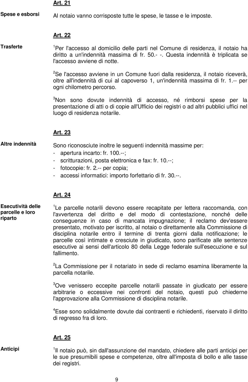 2 Se l'accesso avviene in un Comune fuori dalla residenza, il notaio riceverà, oltre all'indennità di cui al capoverso 1, un'indennità massima di fr. 1.-- per ogni chilometro percorso.