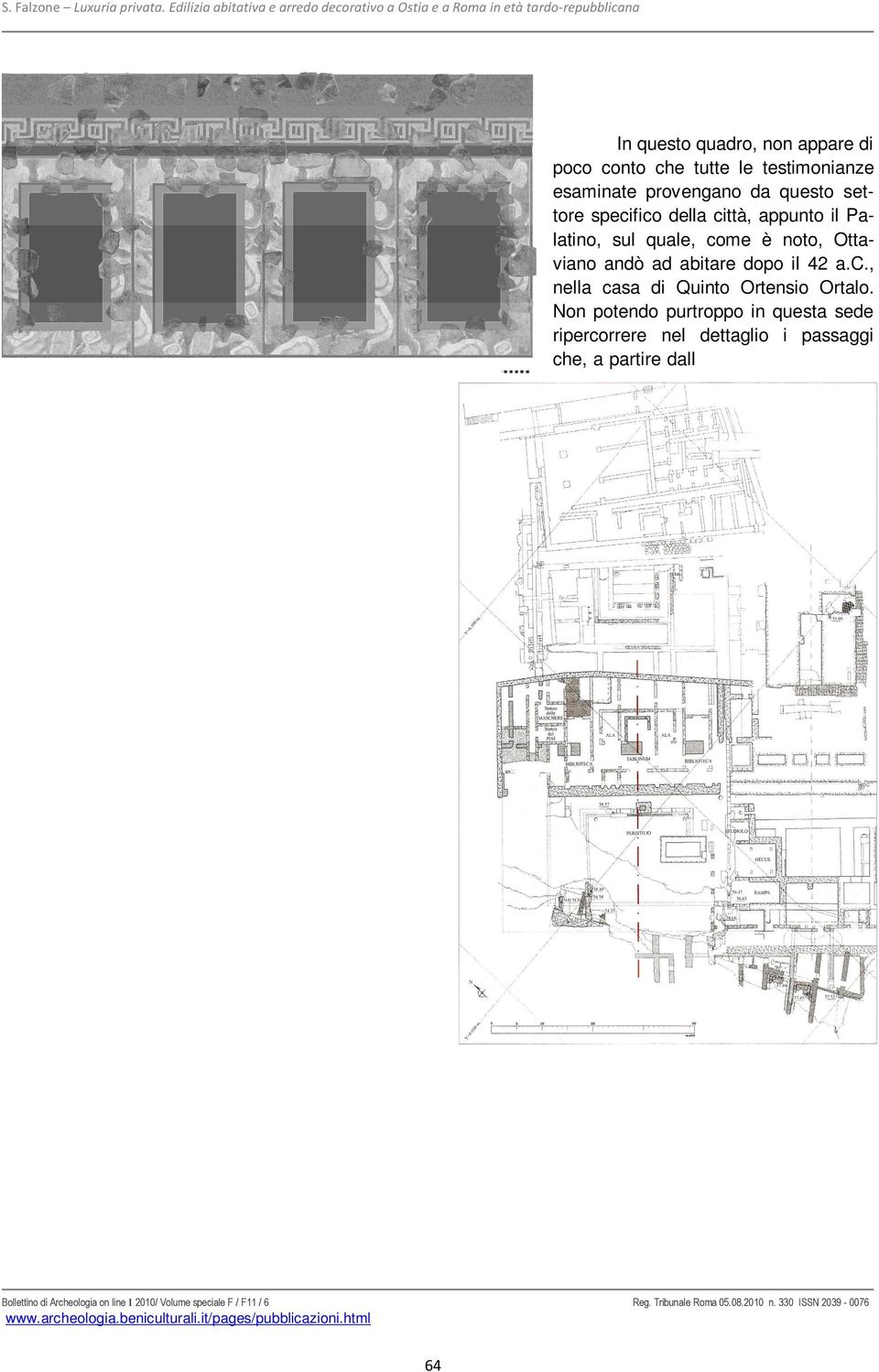 In questo quadro, non appare di poco conto che tutte le testimonianze esaminate provengano da questo settore specifico della città, appunto il Palatino, sul quale, come è noto, Ottaviano andò ad