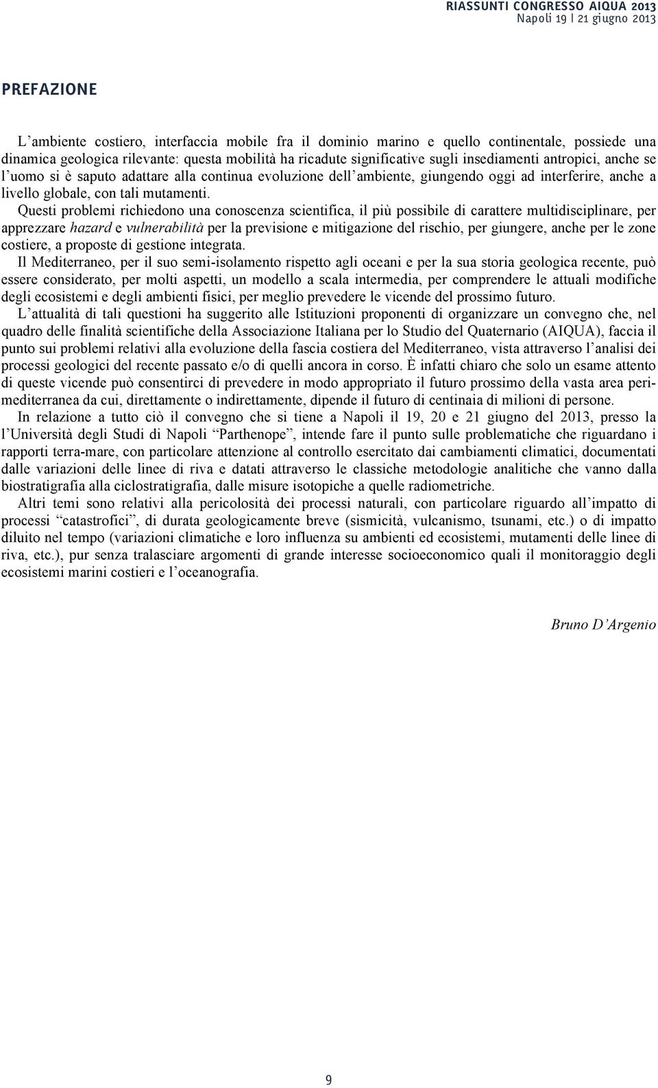 Questi problemi richiedono una conoscenza scientifica, il più possibile di carattere multidisciplinare, per apprezzare hazard e vulnerabilità per la previsione e mitigazione del rischio, per