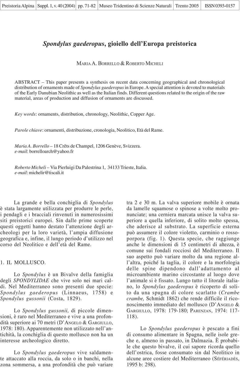 A special attention is devoted to materials of the Early Danubian Neolithic as well as the Italian finds.