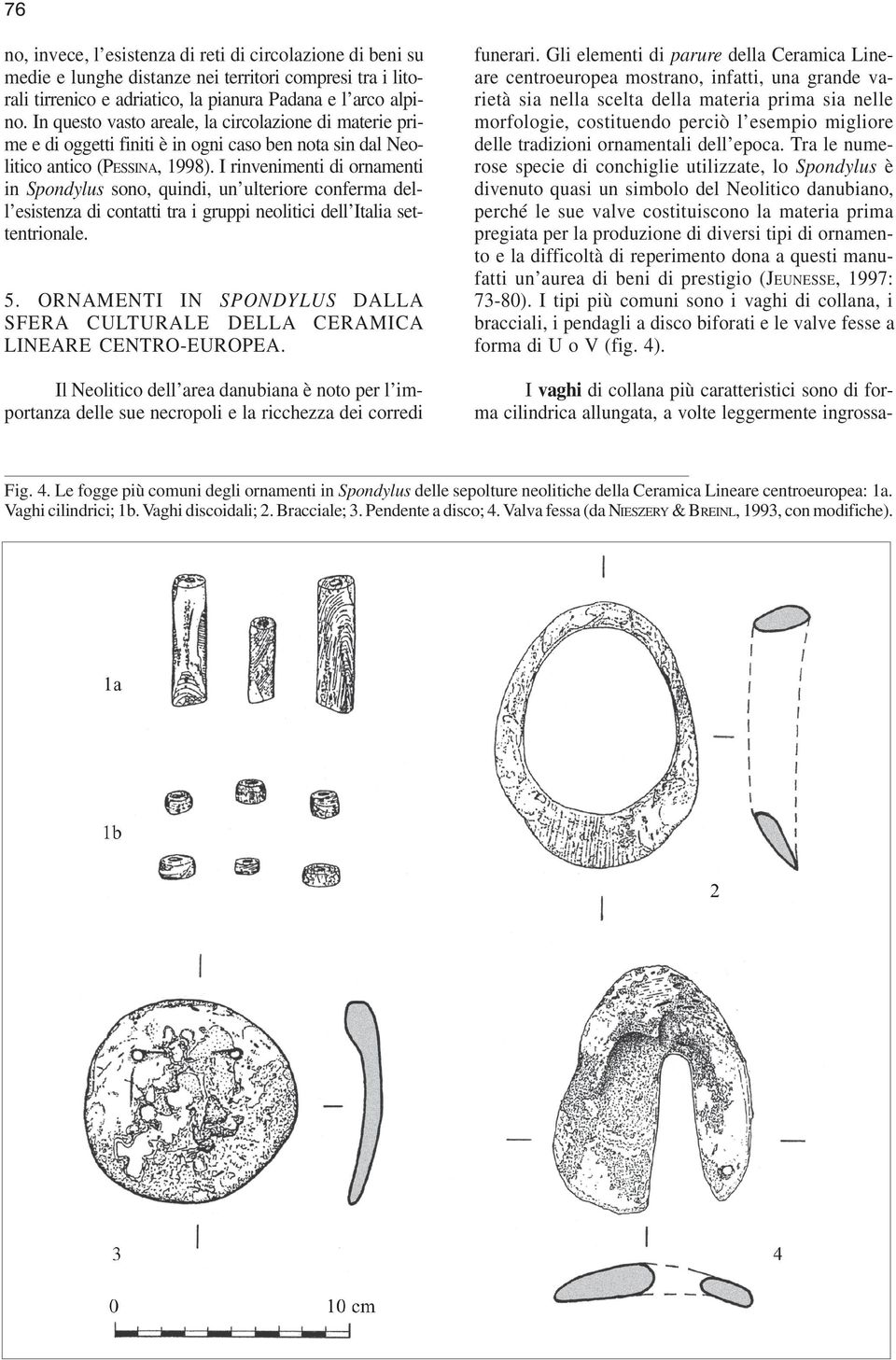 I rinvenimenti di ornamenti in Spondylus sono, quindi, un ulteriore conferma dell esistenza di contatti tra i gruppi neolitici dell Italia settentrionale. 5.