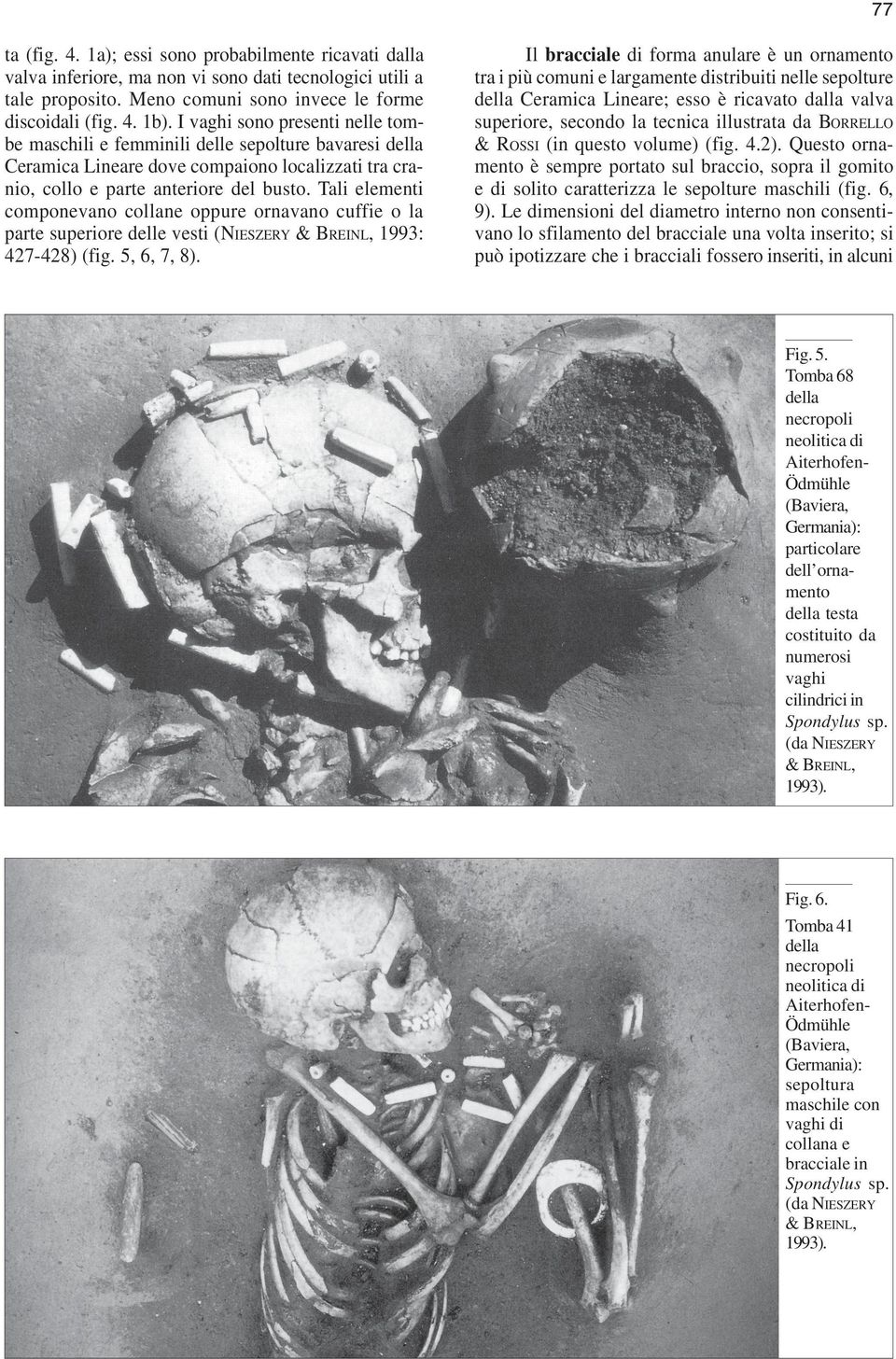 Tali elementi componevano collane oppure ornavano cuffie o la parte superiore delle vesti (NIESZERY & BREINL, 1993: 427-428) (fig. 5, 6, 7, 8).