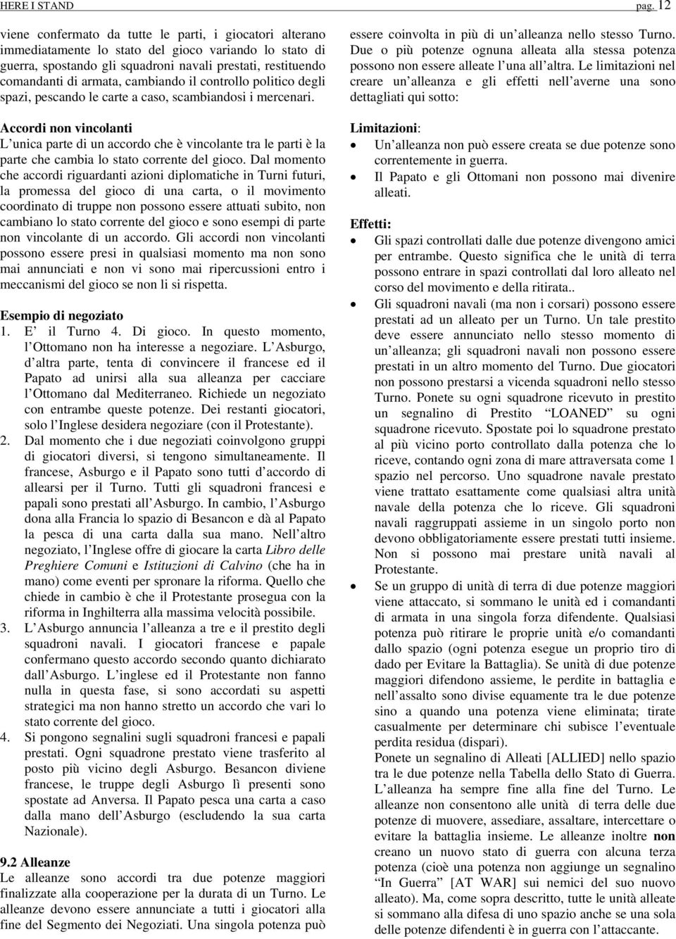 cambiando il controllo politico degli spazi, pescando le carte a caso, scambiandosi i mercenari.