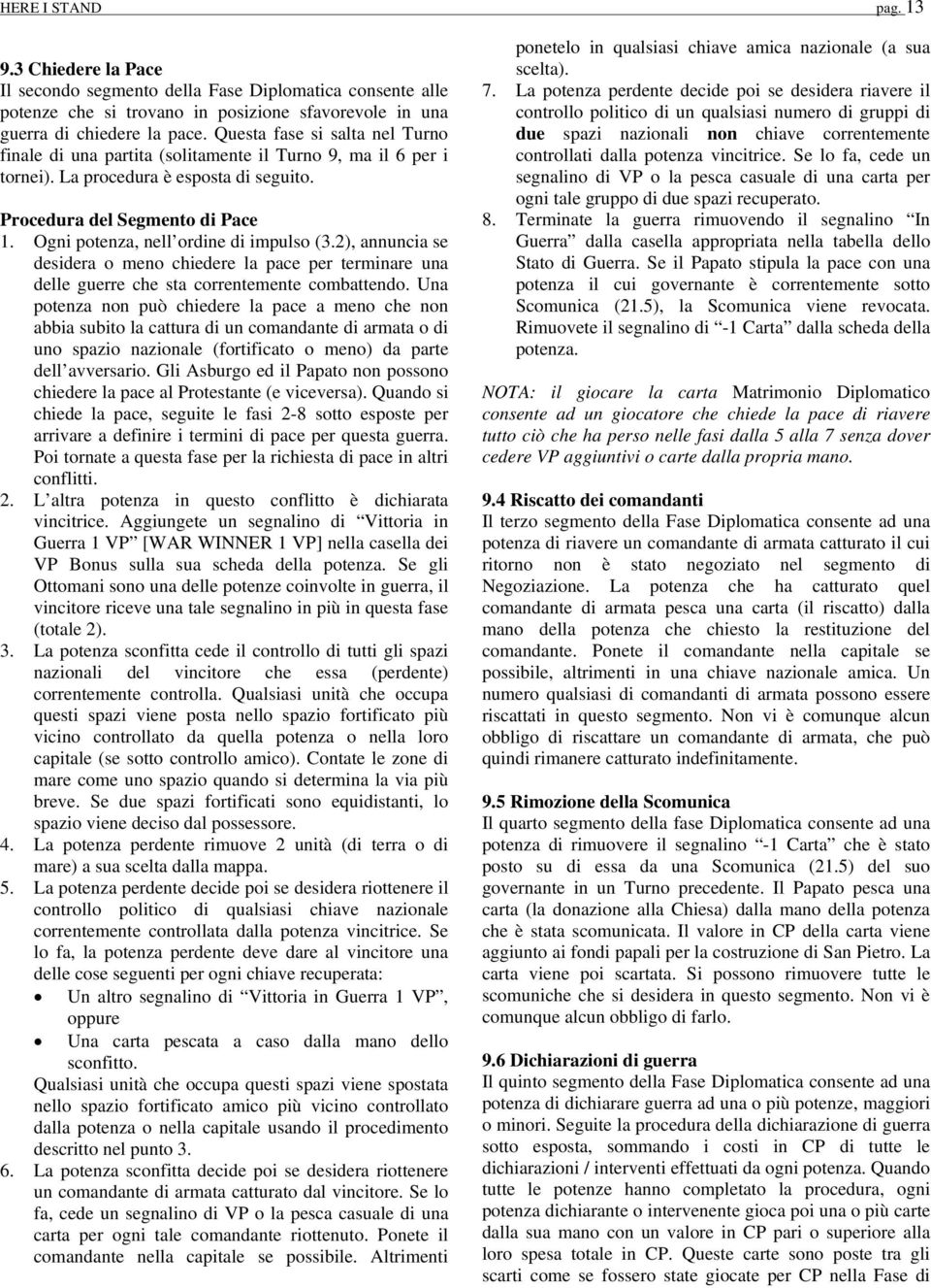 Ogni potenza, nell ordine di impulso (3.2), annuncia se desidera o meno chiedere la pace per terminare una delle guerre che sta correntemente combattendo.