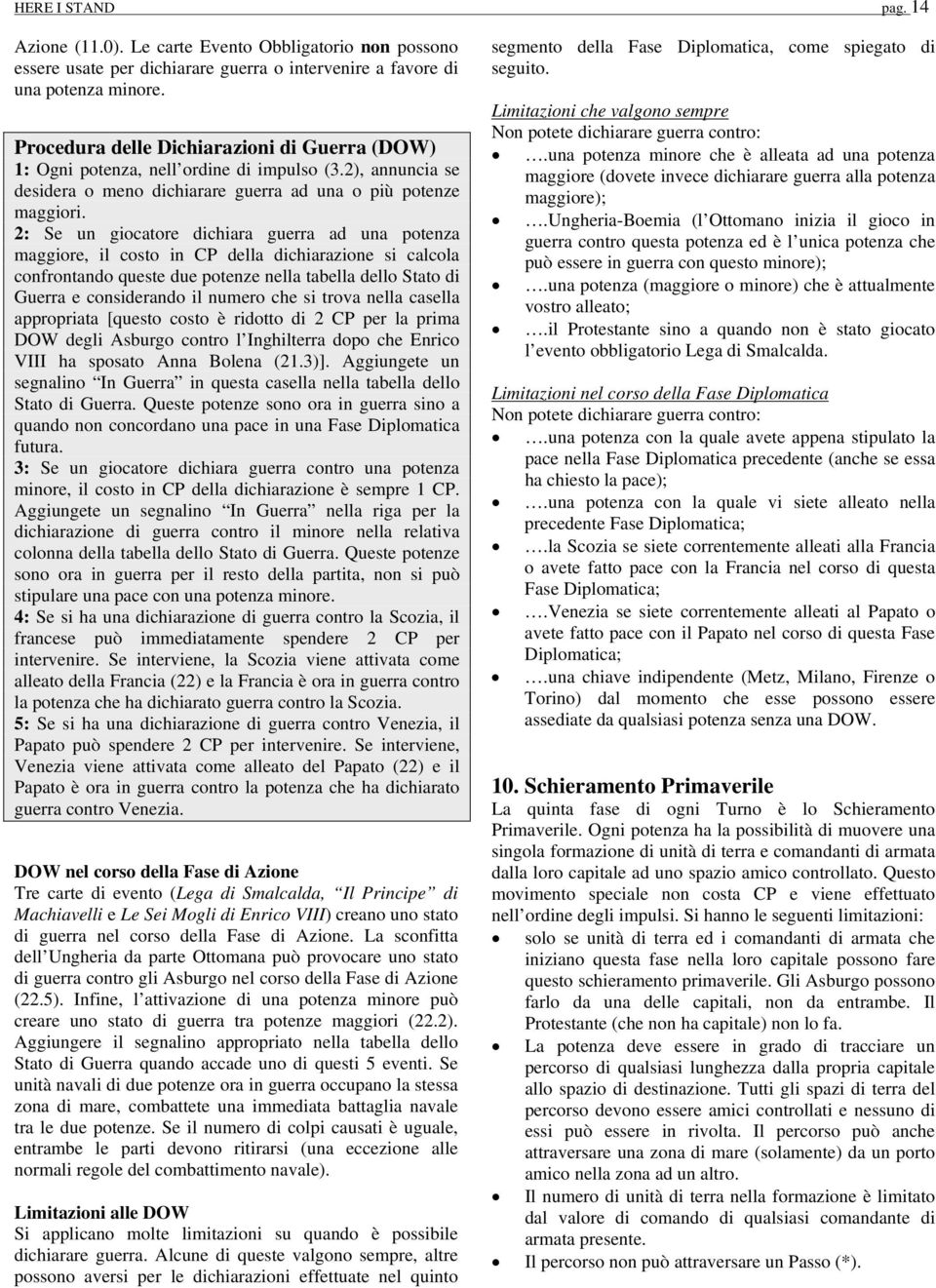 2: Se un giocatore dichiara guerra ad una potenza maggiore, il costo in CP della dichiarazione si calcola confrontando queste due potenze nella tabella dello Stato di Guerra e considerando il numero