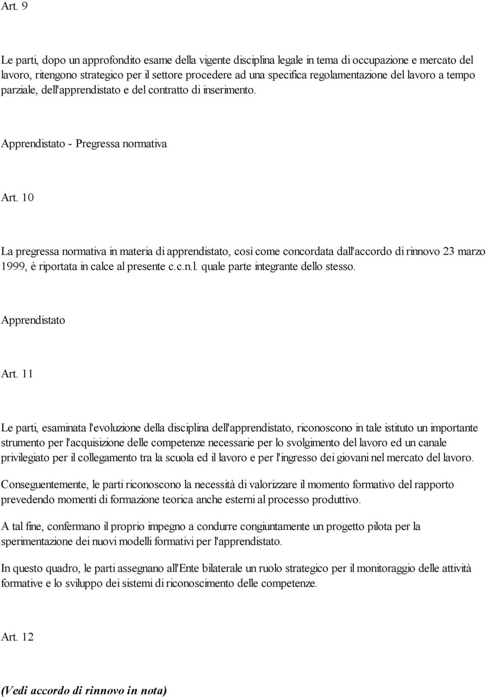 10 La pregressa normativa in materia di apprendistato, così come concordata dall'accordo di rinnovo 23 marzo 1999, è riportata in calce al presente c.c.n.l. quale parte integrante dello stesso.