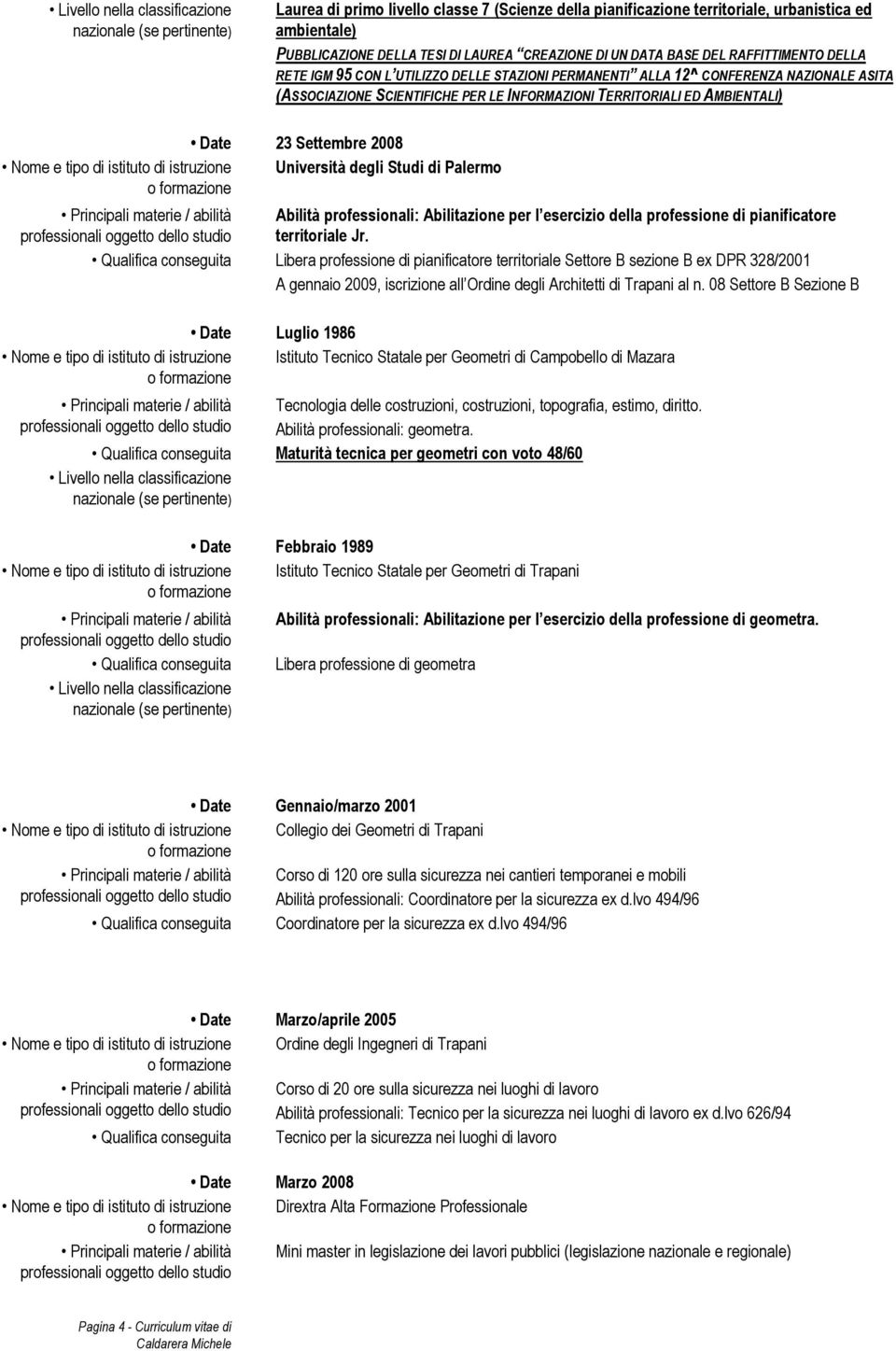 Settembre 2008 Nome e tipo di istituto di istruzione Università degli Studi di Palermo Abilità professionali: Abilitazione per l esercizio della professione di pianificatore territoriale Jr.