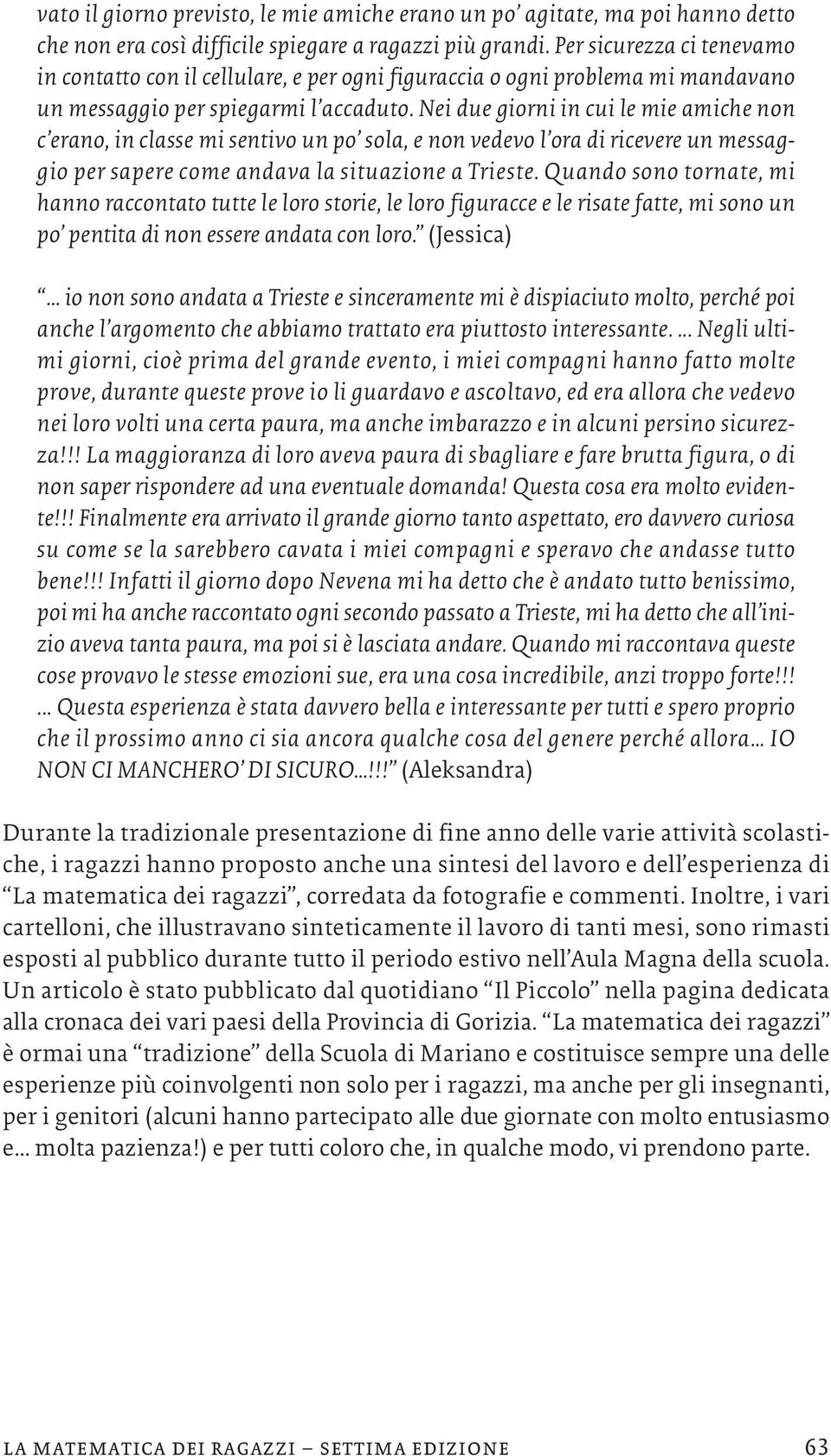 Nei due giorni in cui le mie amiche non c erano, in classe mi sentivo un po sola, e non vedevo l ora di ricevere un messaggio per sapere come andava la situazione a Trieste.