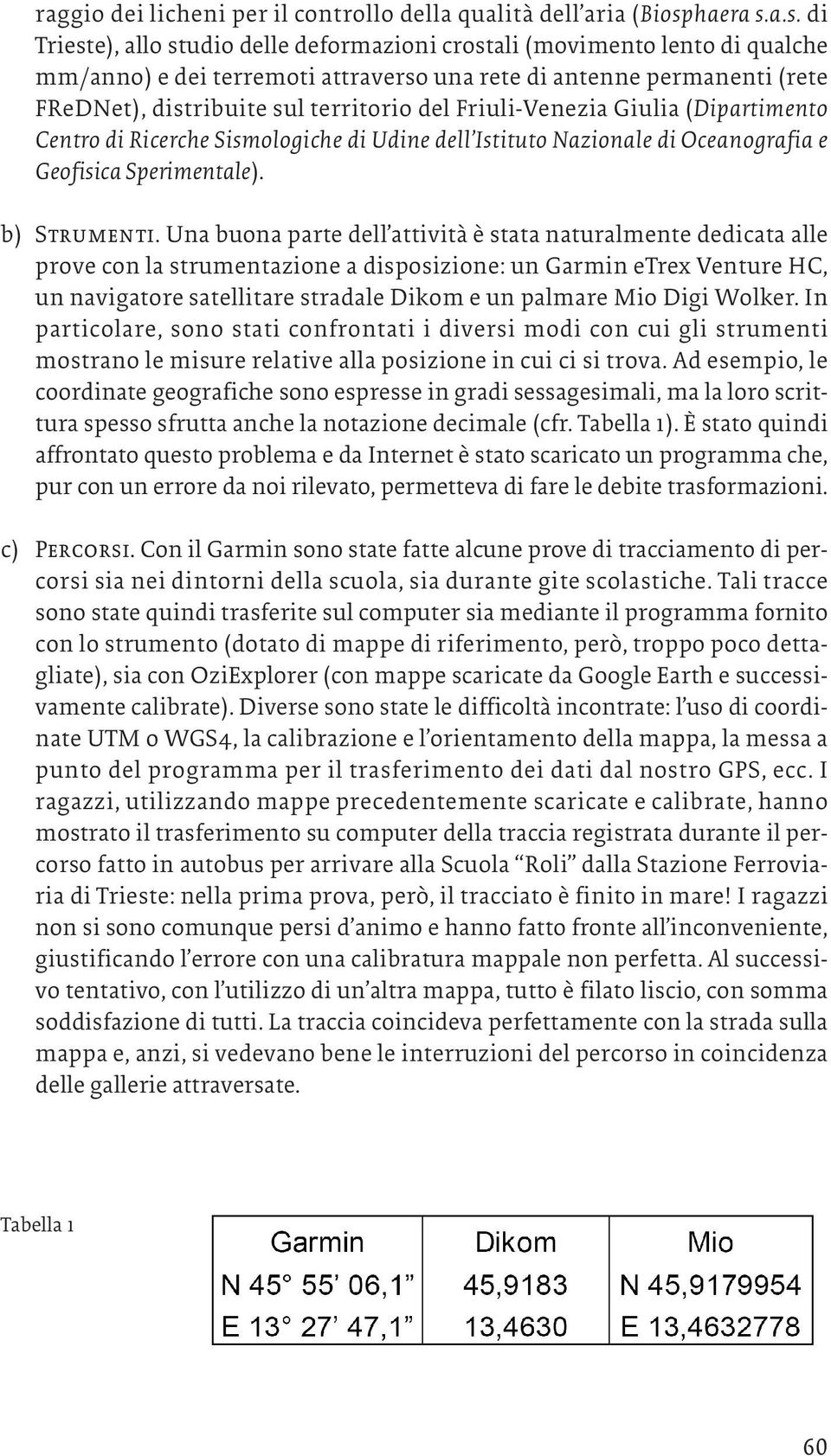 a.s. di Trieste), allo studio delle deformazioni crostali (movimento lento di qualche mm/anno) e dei terremoti attraverso una rete di antenne permanenti (rete FReDNet), distribuite sul territorio del