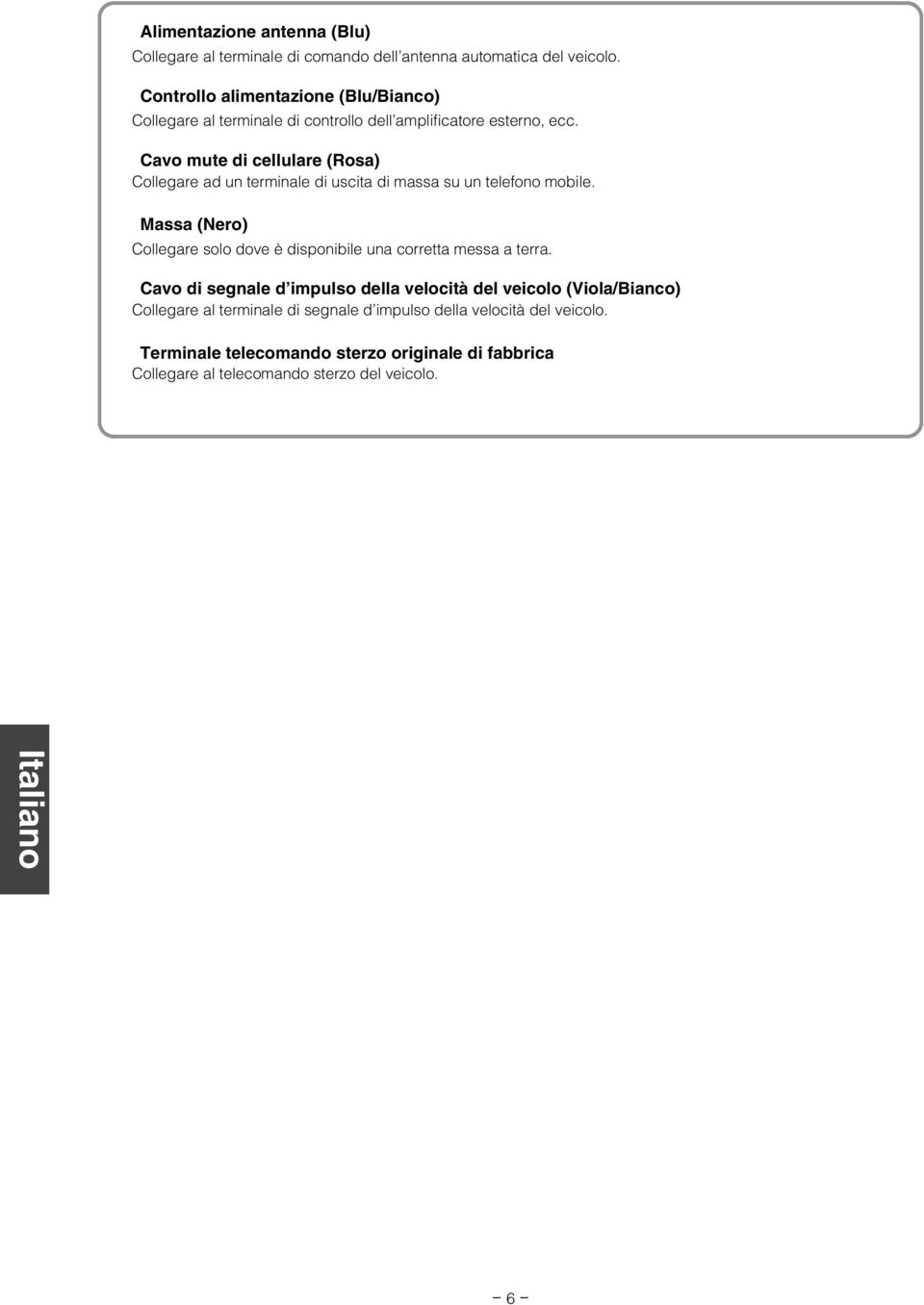 3 Cavo mute di cellulare (Rosa) Collegare ad un terminale di uscita di massa su un telefono mobile. 4 Massa (Nero) Collegare solo dove è disponibile una corretta messa a terra.