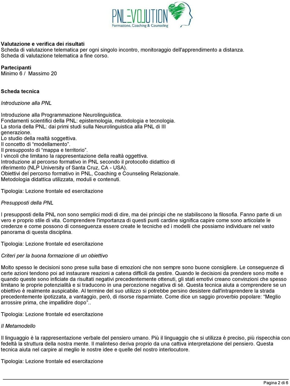 La storia della PNL: dai primi studi sulla Neurolinguistica alla PNL di III generazione. Lo studio della realtà soggettiva. Il concetto di modellamento. Il presupposto di mappa e territorio.