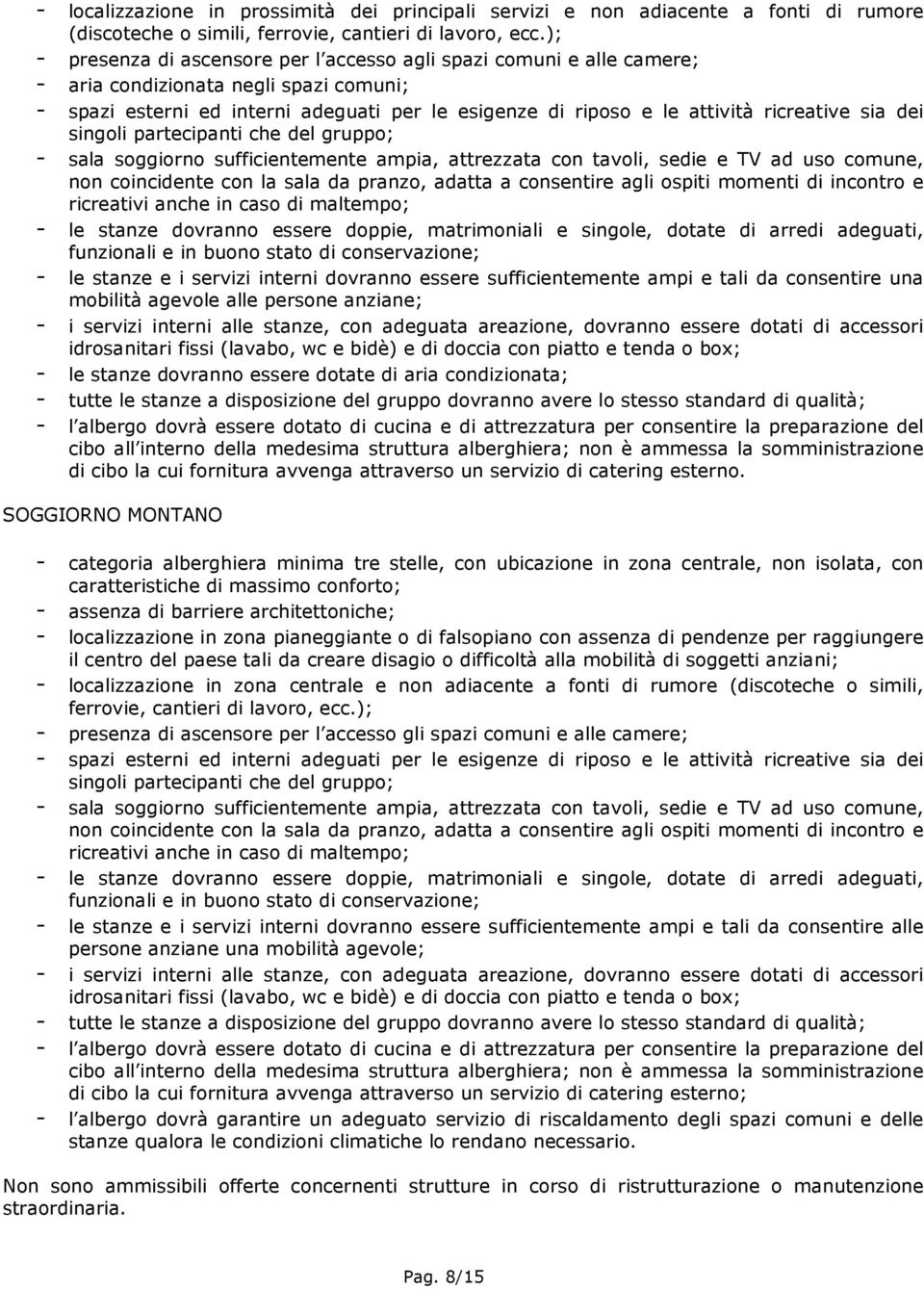 ricreative sia dei singoli partecipanti che del gruppo; - sala soggiorno sufficientemente ampia, attrezzata con tavoli, sedie e TV ad uso comune, non coincidente con la sala da pranzo, adatta a