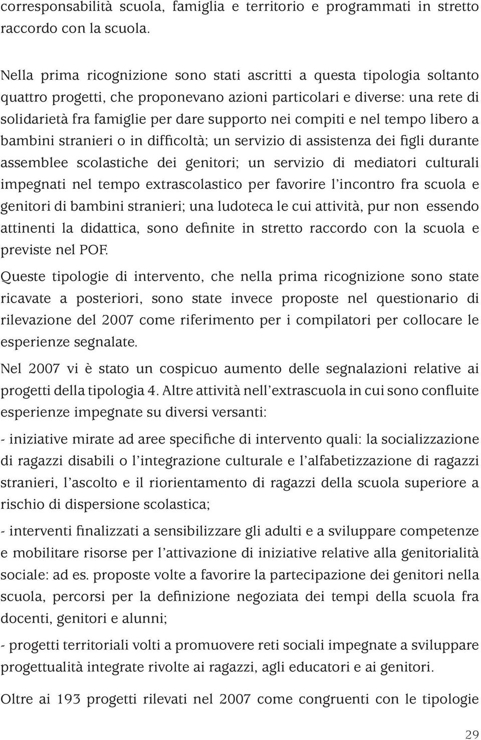 compiti e nel tempo libero a bambini stranieri o in difficoltà; un servizio di assistenza dei figli durante assemblee scolastiche dei genitori; un servizio di mediatori culturali impegnati nel tempo