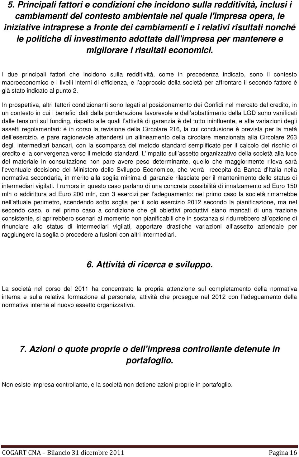 I due principali fattori che incidono sulla redditività, come in precedenza indicato, sono il contesto macroeconomico e i livelli interni di efficienza, e l approccio della società per affrontare il