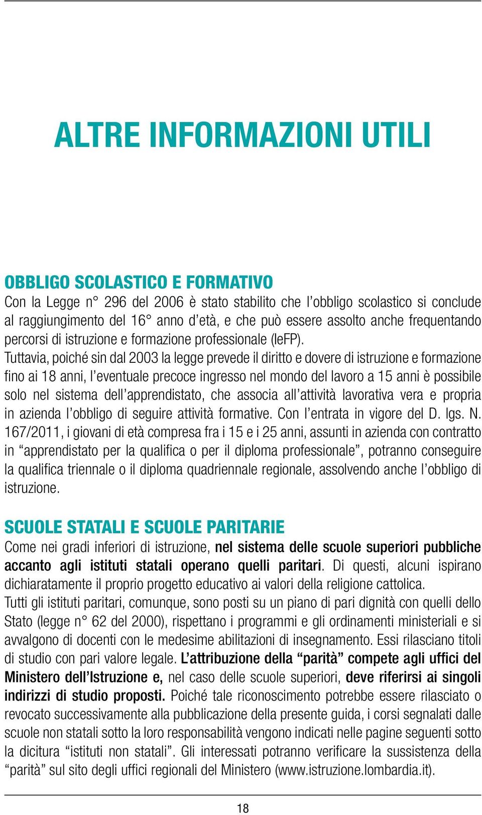 Tuttavia, poiché sin dal 2003 la legge prevede il diritto e dovere di istruzione e formazione fino ai 18 anni, l eventuale precoce ingresso nel mondo del lavoro a 15 anni è possibile solo nel sistema