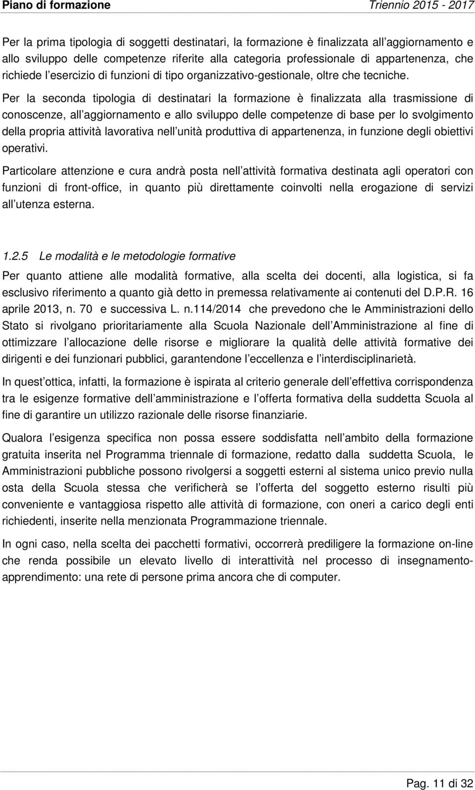 Per la seconda tipologia di destinatari la formazione è finalizzata alla trasmissione di conoscenze, all aggiornamento e allo sviluppo delle competenze di base per lo svolgimento della propria