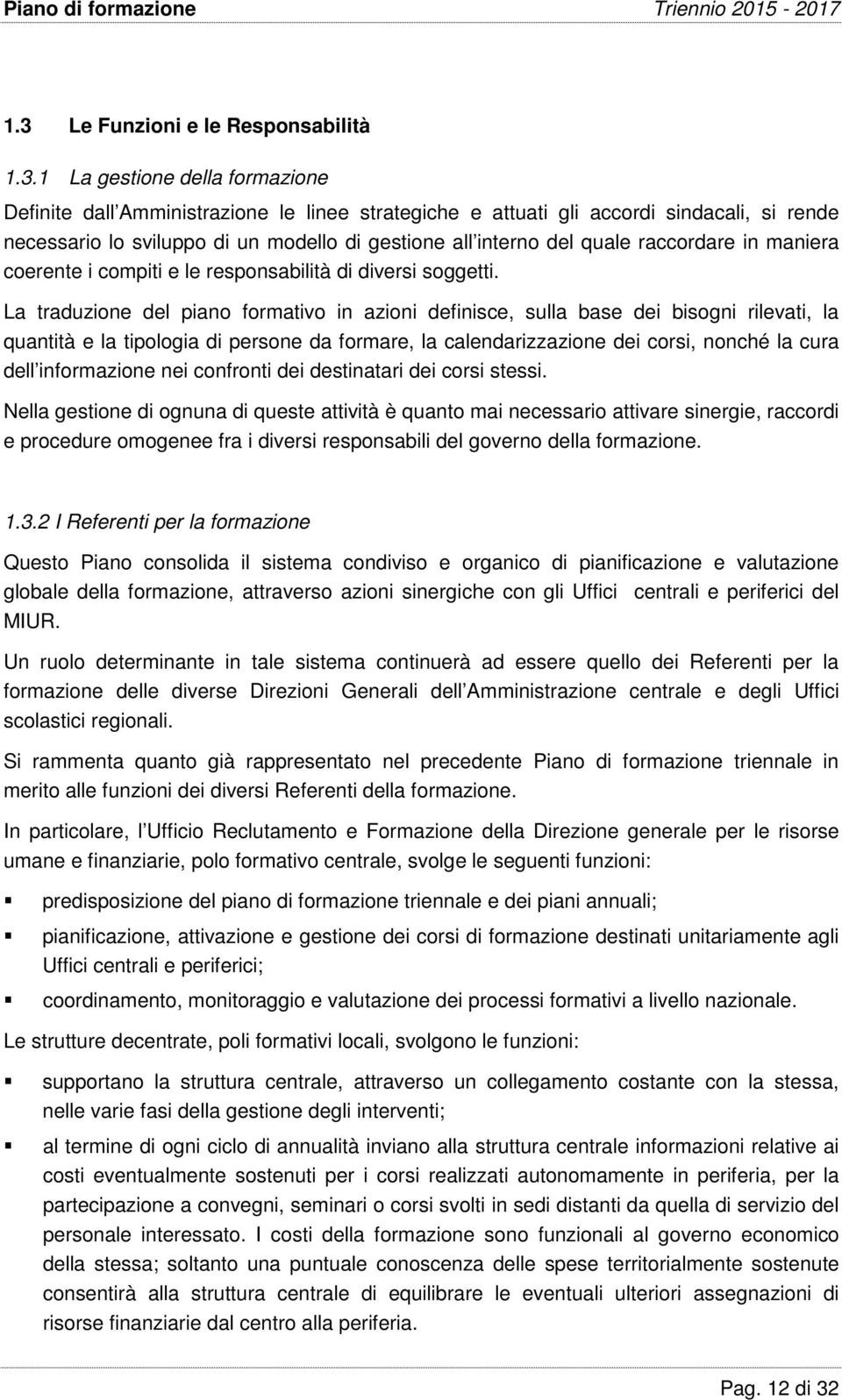 La traduzione del piano formativo in azioni definisce, sulla base dei bisogni rilevati, la quantità e la tipologia di persone da formare, la calendarizzazione dei corsi, nonché la cura dell