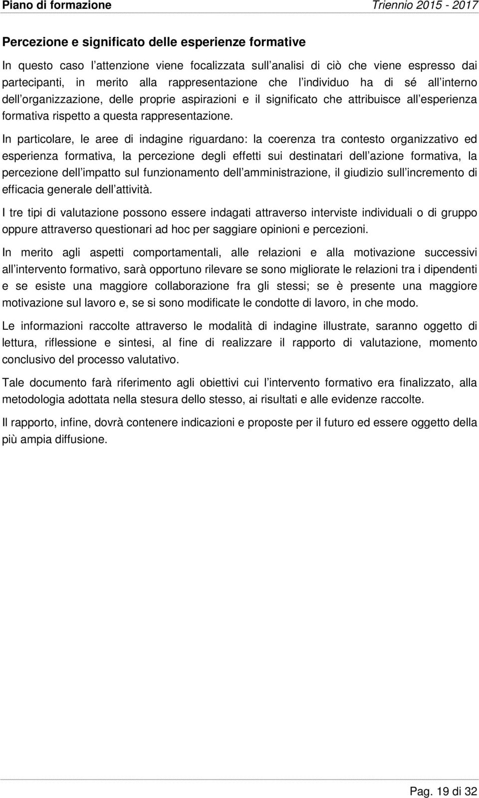 In particolare, le aree di indagine riguardano: la coerenza tra contesto organizzativo ed esperienza formativa, la percezione degli effetti sui destinatari dell azione formativa, la percezione dell