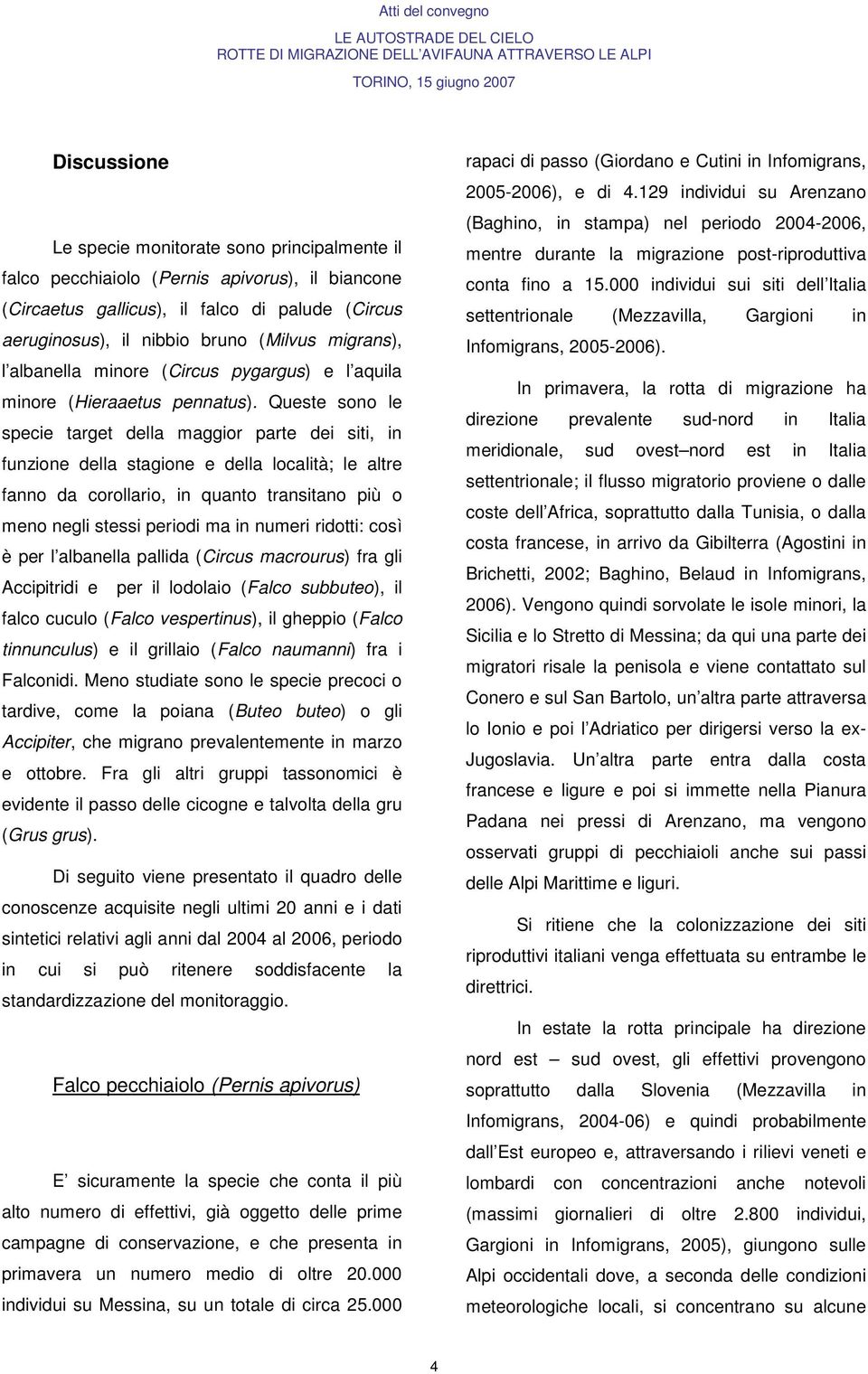 Queste sono le specie target della maggior parte dei siti, in funzione della stagione e della località; le altre fanno da corollario, in quanto transitano più o meno negli stessi periodi ma in numeri