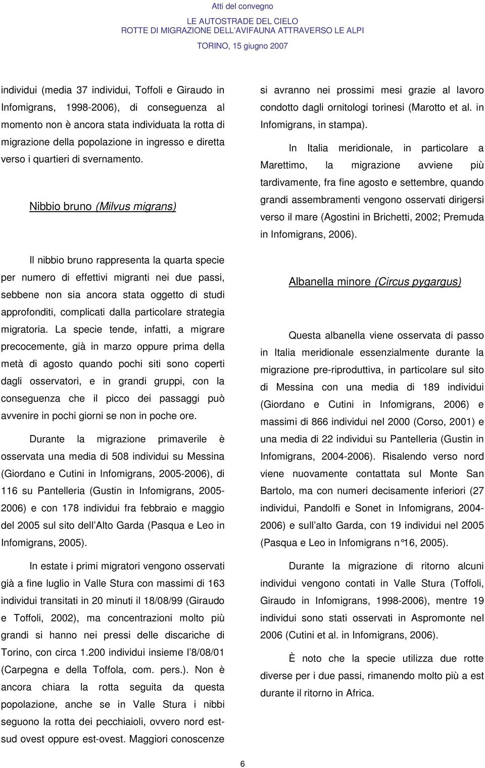 Nibbio bruno (Milvus migrans) Il nibbio bruno rappresenta la quarta specie per numero di effettivi migranti nei due passi, sebbene non sia ancora stata oggetto di studi approfonditi, complicati dalla