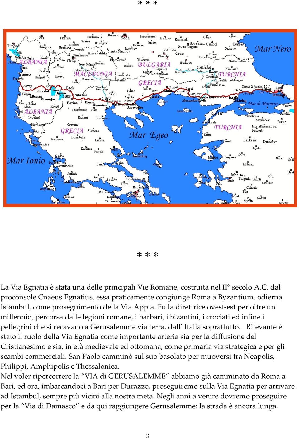 Fu la direttrice ovest est per oltre un millennio, percorsa dalle legioni romane, i barbari, i bizantini, i crociati ed infine i pellegrini che si recavano a Gerusalemme via terra, dall Italia