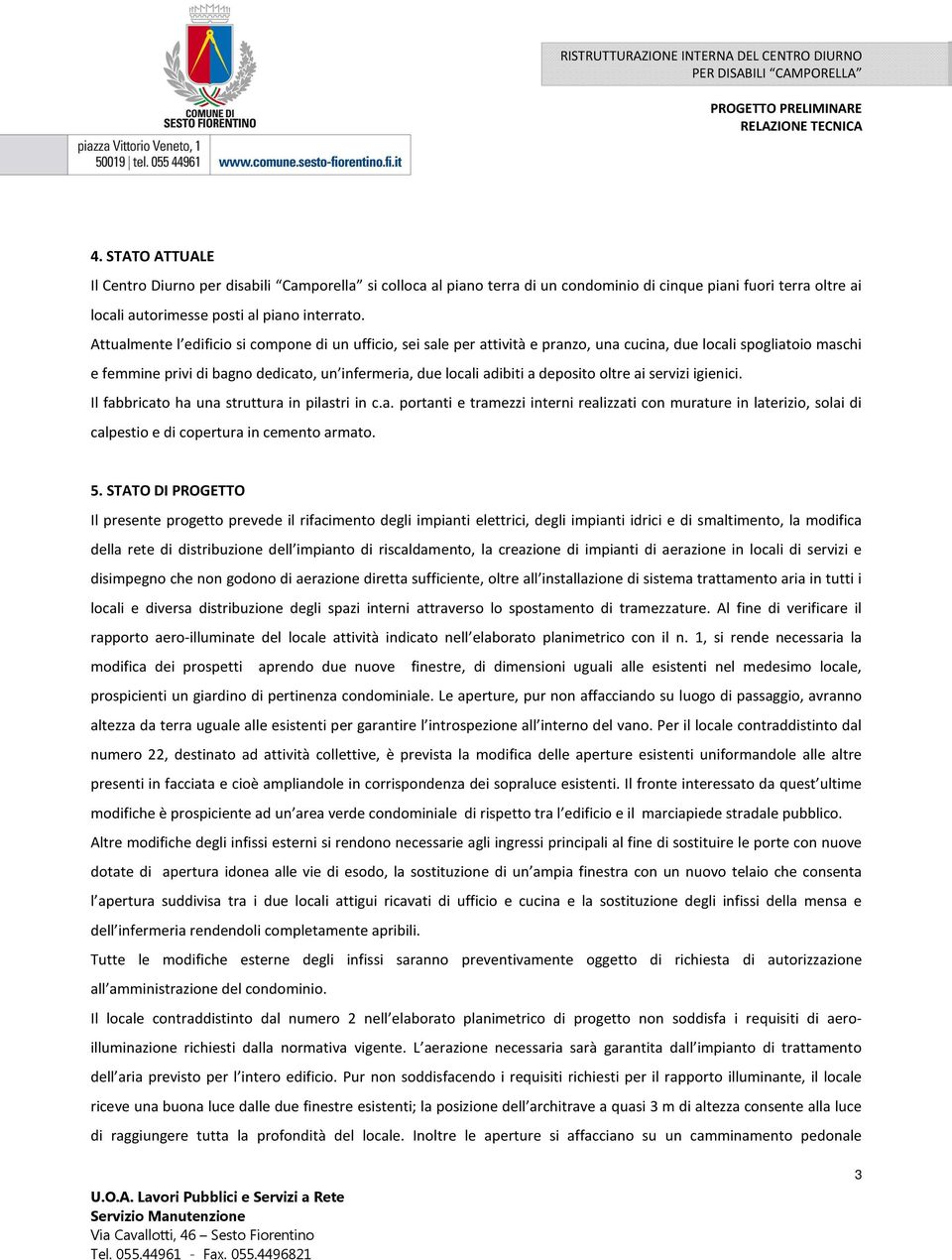 deposito oltre ai servizi igienici. Il fabbricato ha una struttura in pilastri in c.a. portanti e tramezzi interni realizzati con murature in laterizio, solai di calpestio e di copertura in cemento armato.