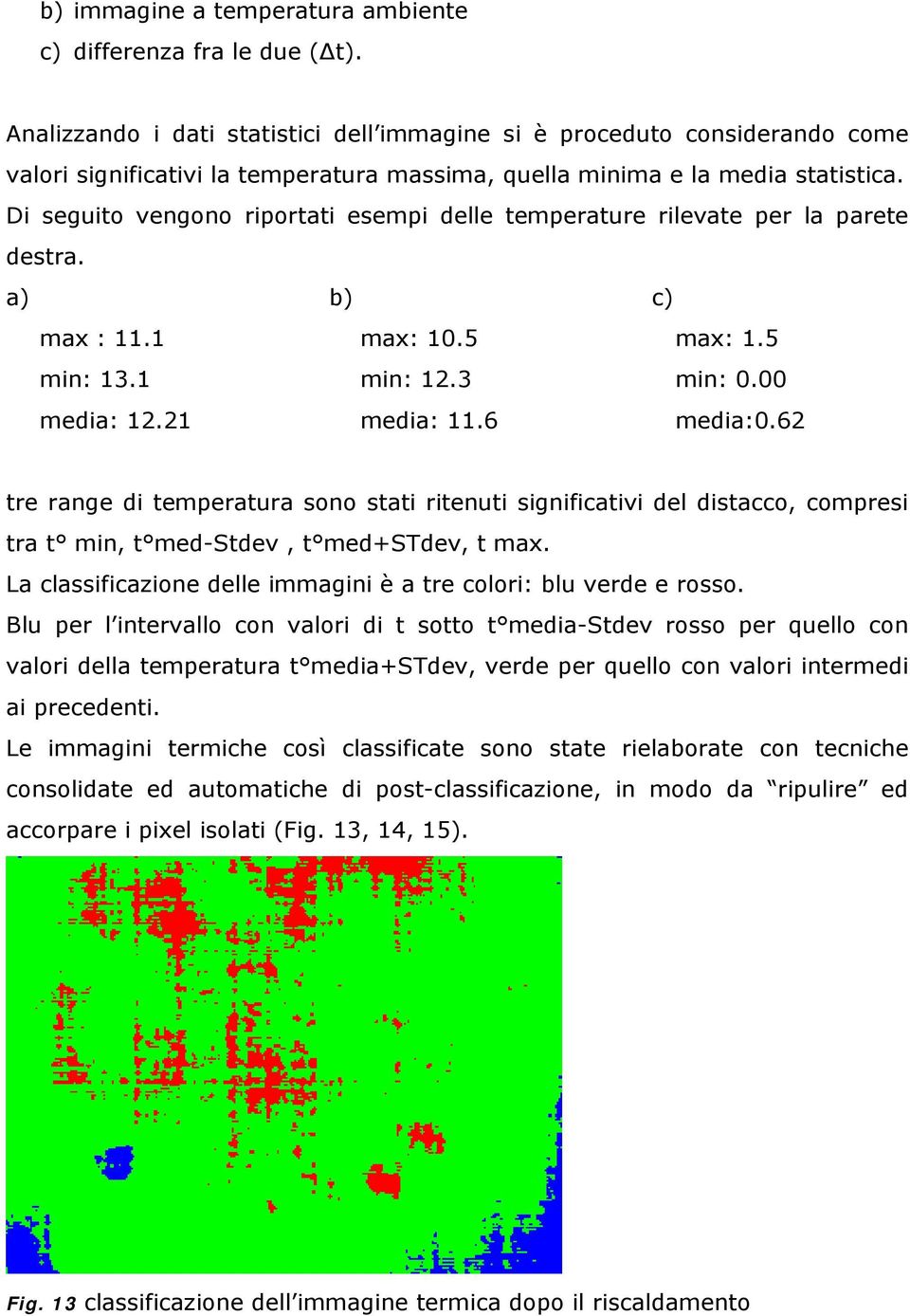 Di seguito vengono riportati esempi delle temperature rilevate per la parete destra. a) max : 11.1 min: 13.1 media: 12.21 b) max: 10.5 min: 12.3 media: 11.6 c) max: 1.5 min: 0.00 media:0.