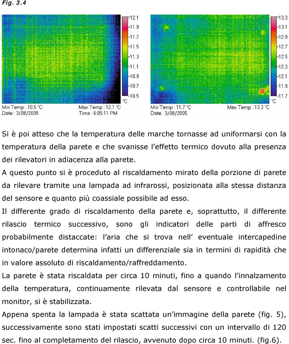 A questo punto si è proceduto al riscaldamento mirato della porzione di parete da rilevare tramite una lampada ad infrarossi, posizionata alla stessa distanza del sensore e quanto più coassiale