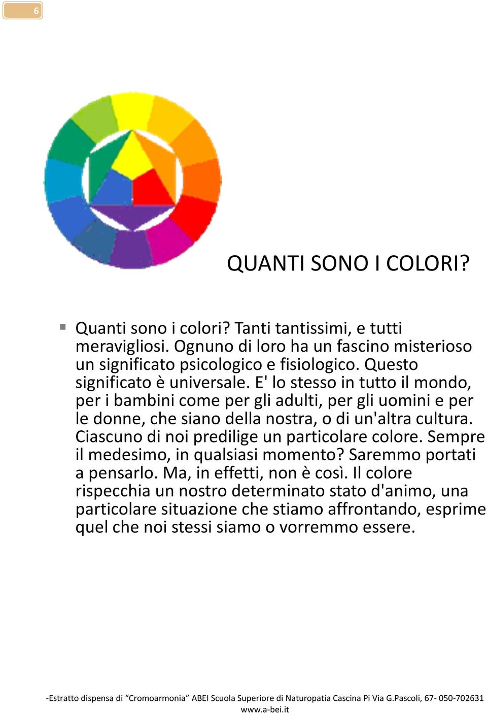 E' lo stesso in tutto il mondo, per i bambini come per gli adulti, per gli uomini e per le donne, che siano della nostra, o di un'altra cultura.