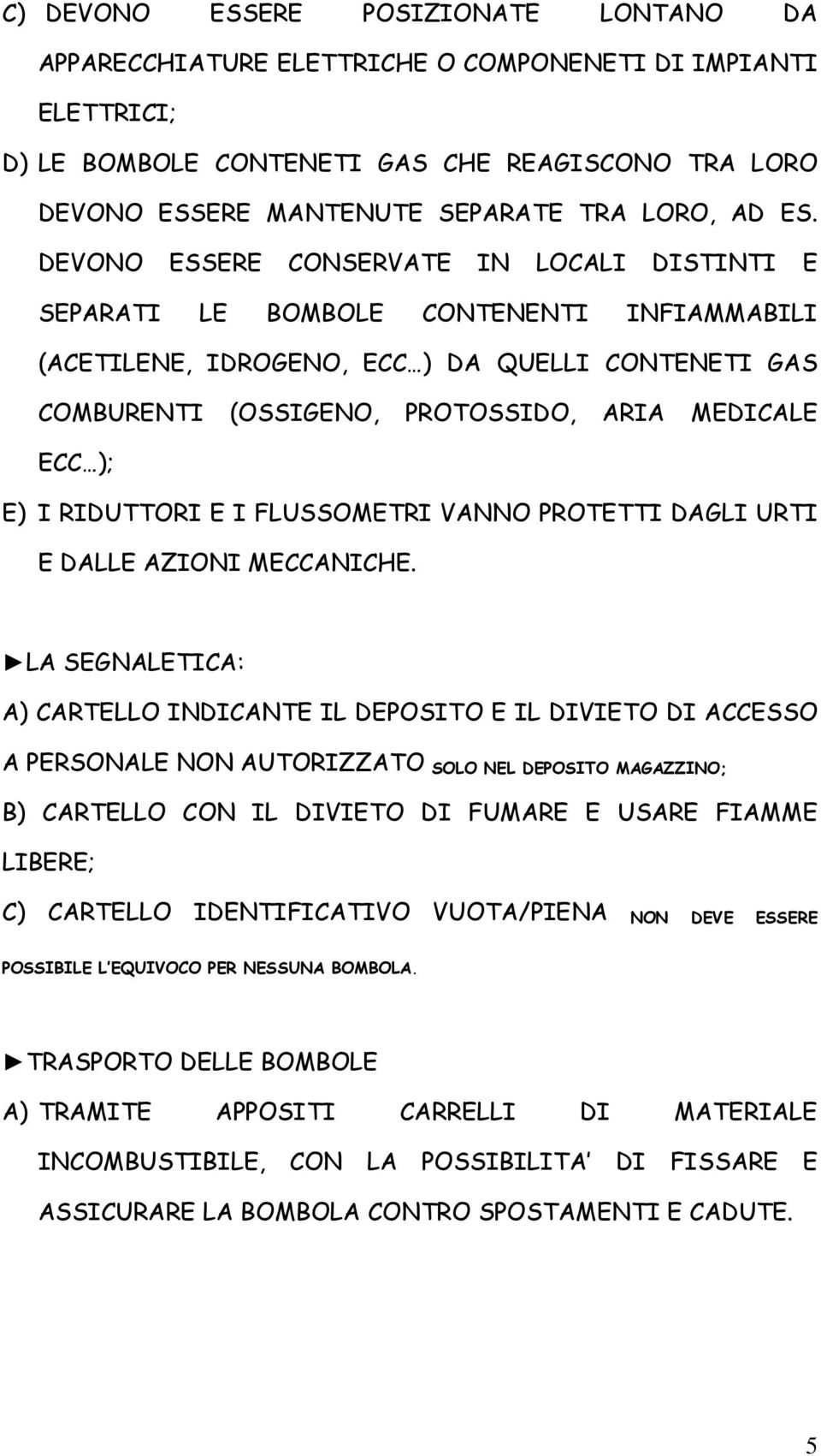 DEVONO ESSERE CONSERVATE IN LOCALI DISTINTI E SEPARATI LE BOMBOLE CONTENENTI INFIAMMABILI (ACETILENE, IDROGENO, ECC ) DA QUELLI CONTENETI GAS COMBURENTI (OSSIGENO, PROTOSSIDO, ARIA MEDICALE ECC ); E)