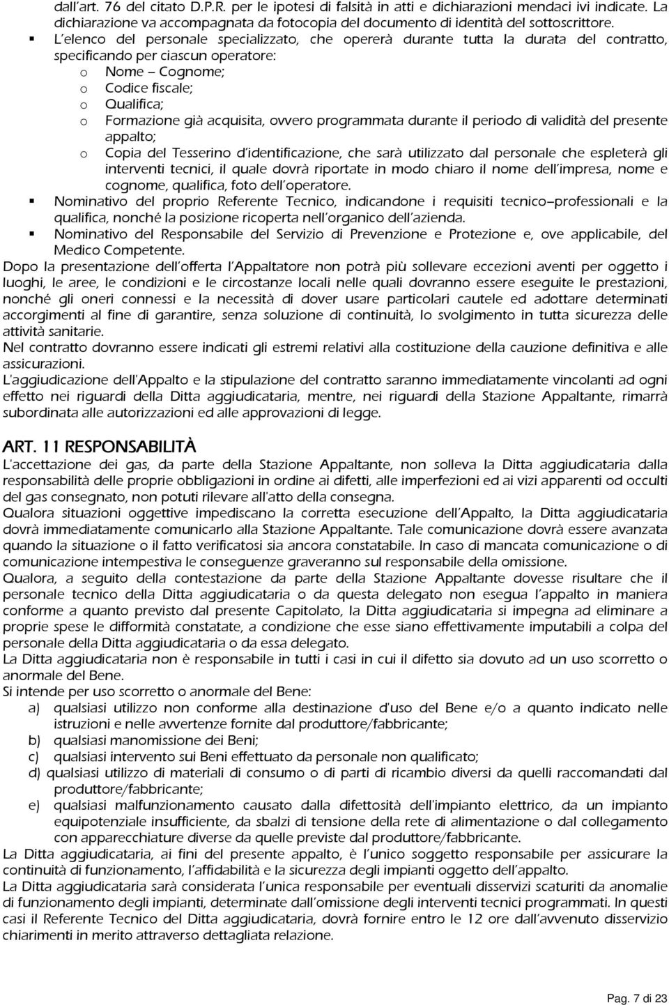 ovvero programmata durante il periodo di validità del presente o appalto; Copia del Tesserino d identificazione, che sarà utilizzato dal personale che espleterà gli interventi tecnici, il quale dovrà