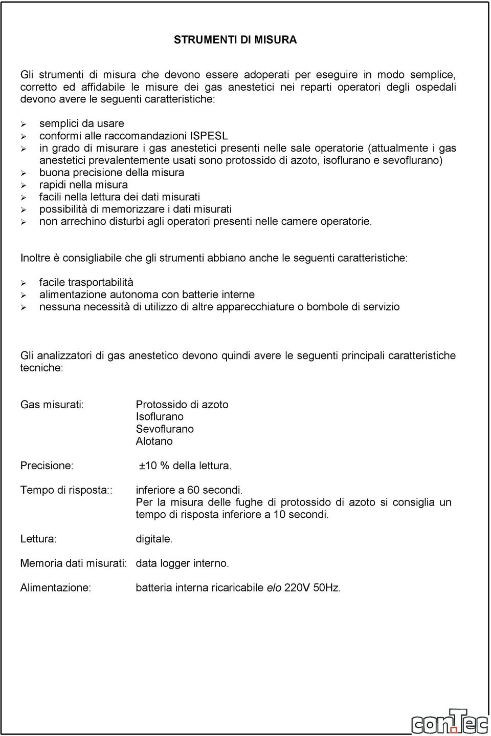 prevalentemente usati sono protossido di azoto, isoflurano e sevoflurano) buona precisione della misura rapidi nella misura facili nella lettura dei dati misurati possibilità di memorizzare i dati