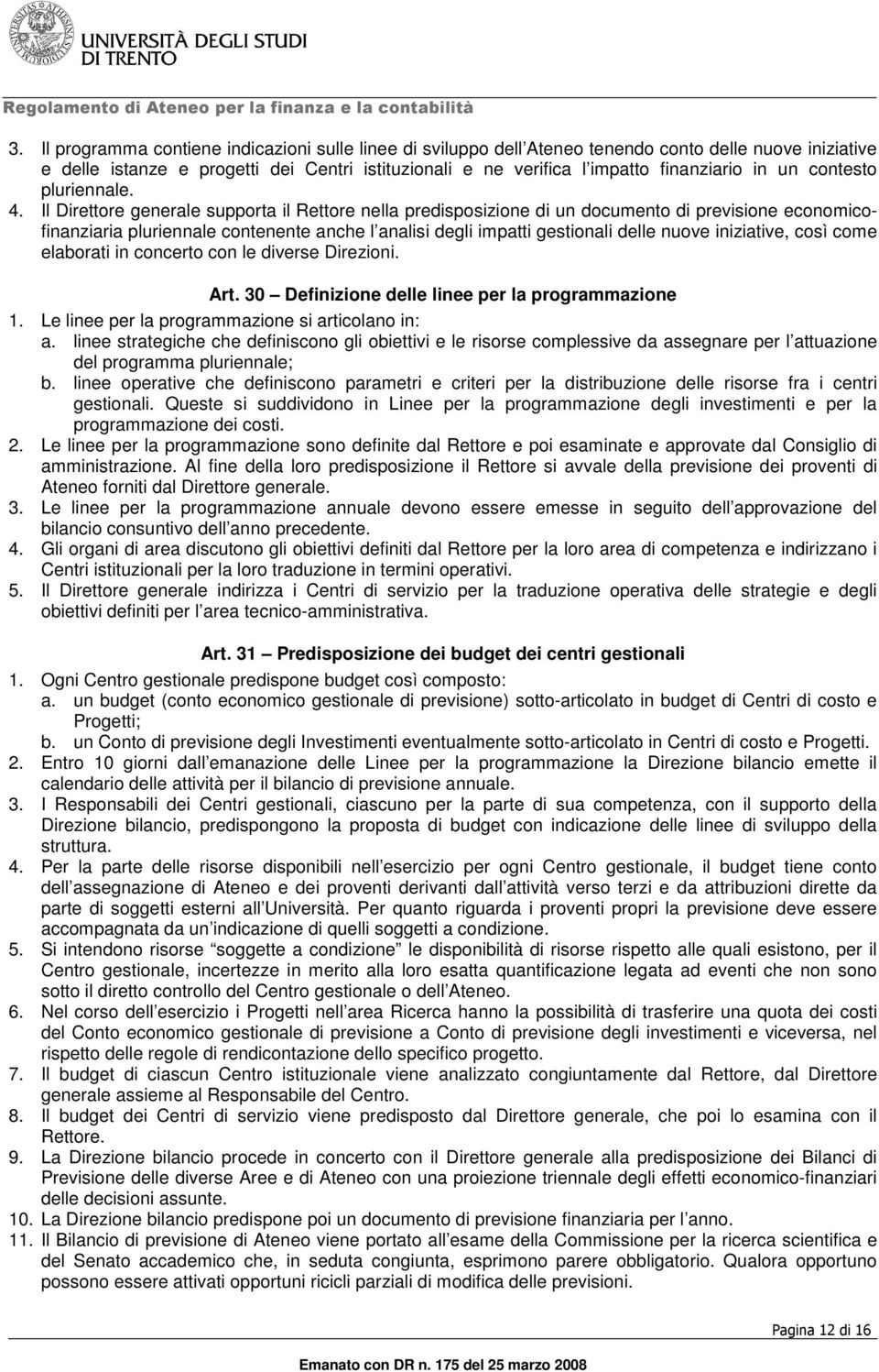 Il Direttore generale supporta il Rettore nella predisposizione di un documento di previsione economicofinanziaria pluriennale contenente anche l analisi degli impatti gestionali delle nuove