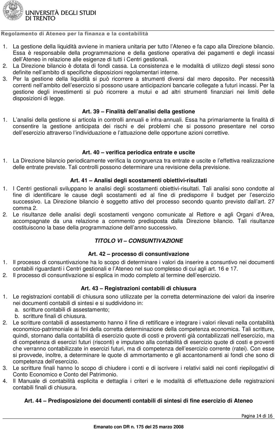 La Direzione bilancio è dotata di fondi cassa. La consistenza e le modalità di utilizzo degli stessi sono definite nell ambito di specifiche disposizioni regolamentari interne. 3.