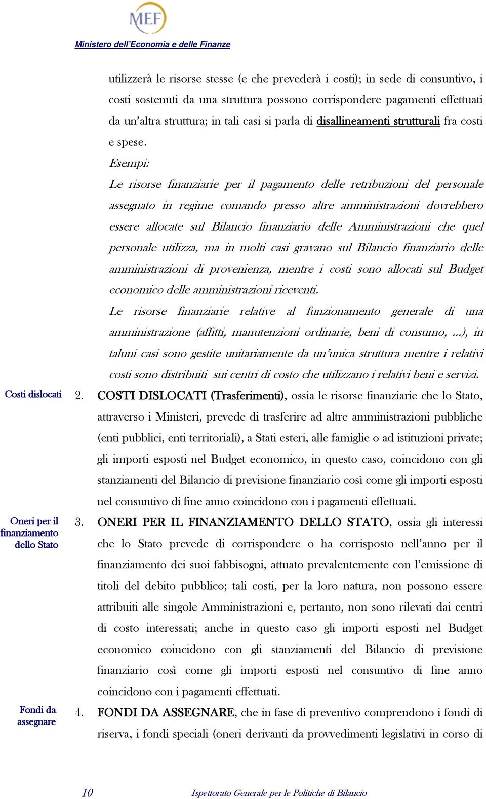 Esempi: Le risorse finanziarie per il pagamento delle retribuzioni del personale assegnato in regime comando presso altre amministrazioni dovrebbero essere allocate sul Bilancio finanziario delle