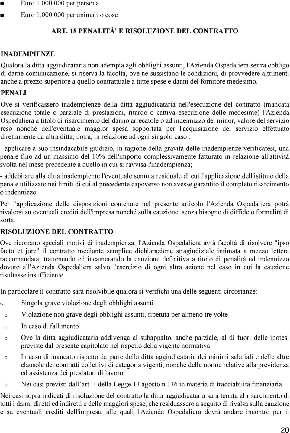 facoltà, ove ne sussistano le condizioni, di provvedere altrimenti anche a prezzo superiore a quello contrattuale a tutte spese e danni del fornitore medesimo.