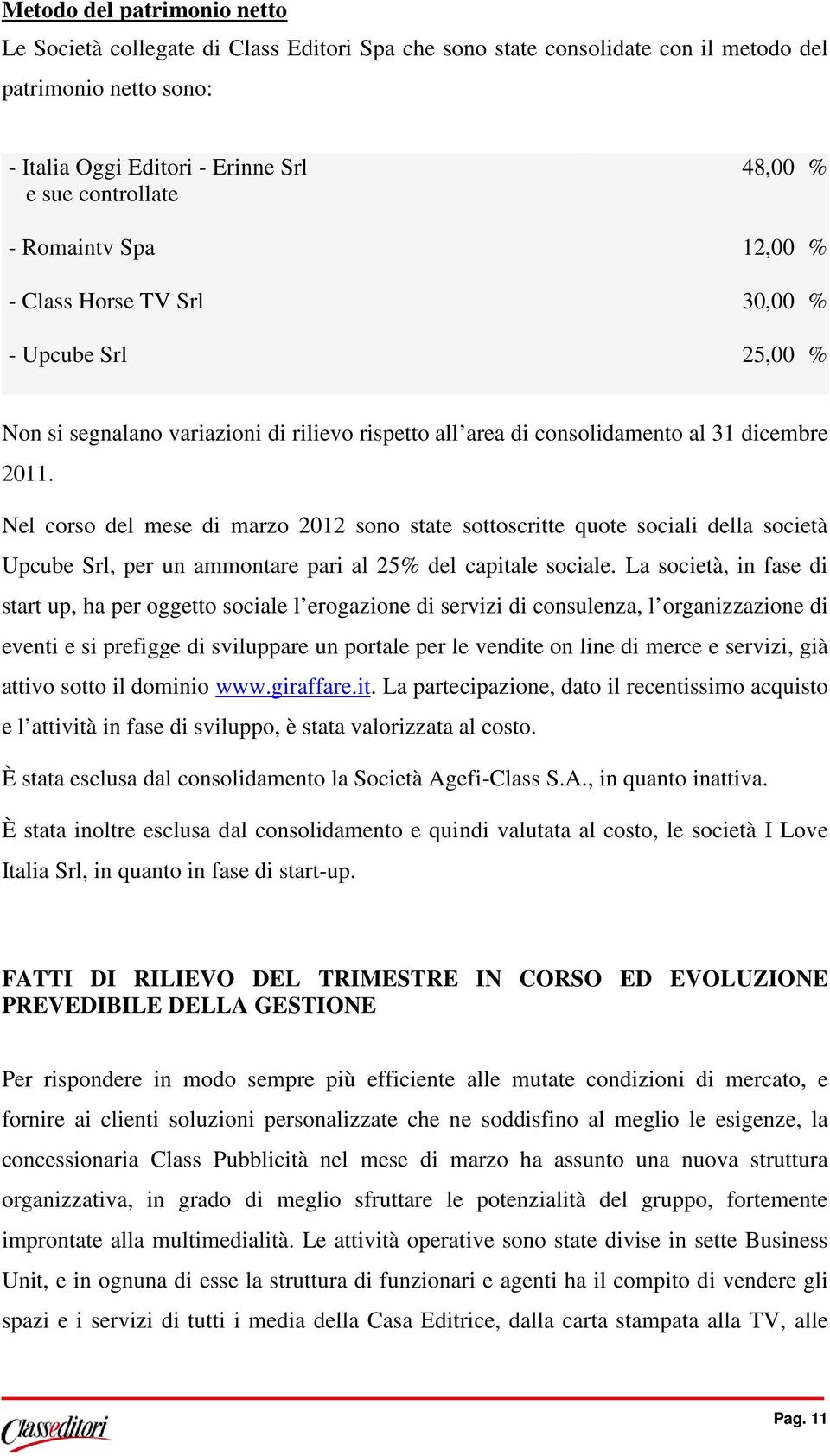 Nel corso del mese di marzo 2012 sono state sottoscritte quote sociali della società Upcube Srl, per un ammontare pari al 25% del capitale sociale.