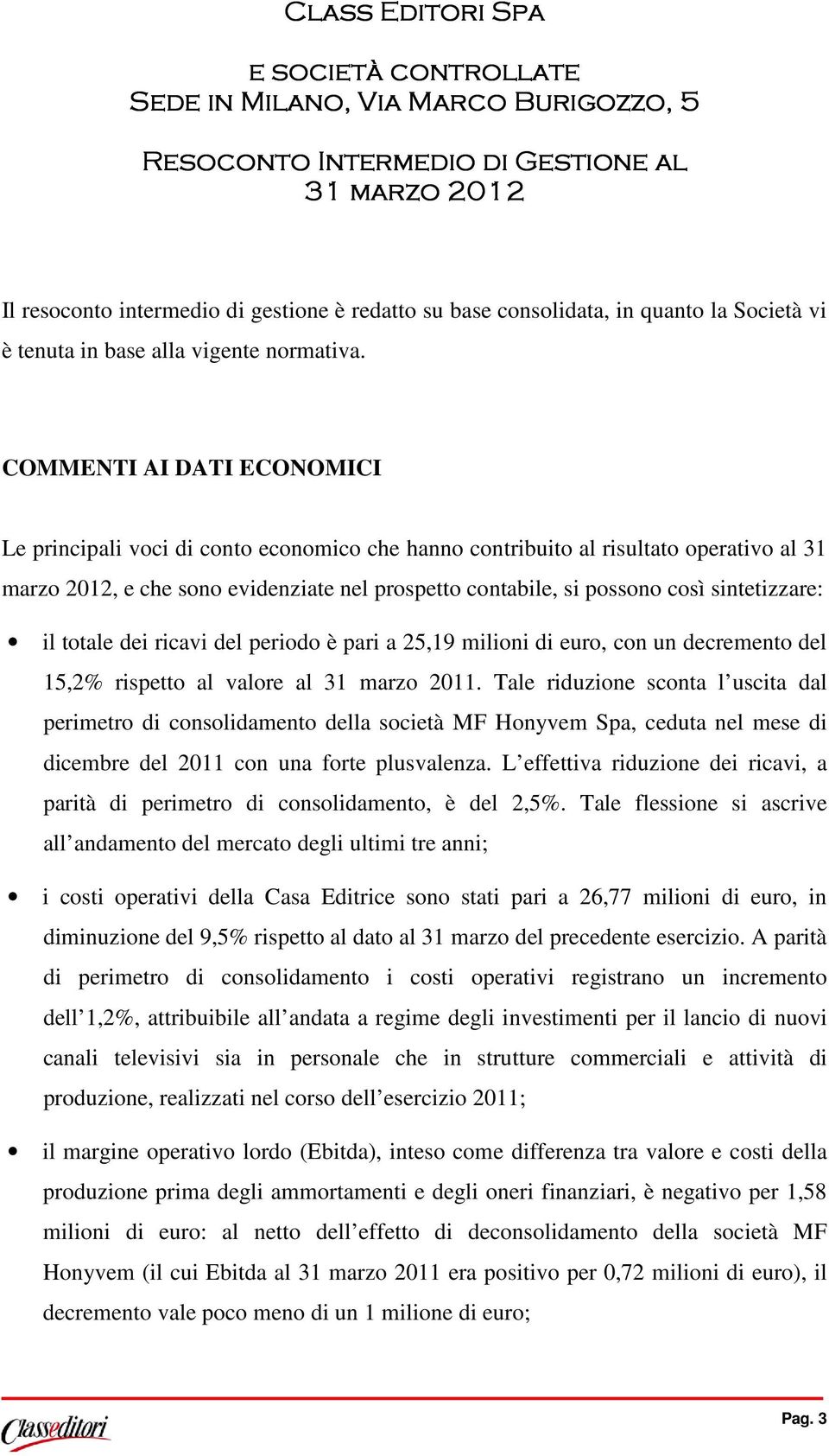 COMMENTI AI DATI ECONOMICI Le principali voci di conto economico che hanno contribuito al risultato operativo al 31 marzo 2012, e che sono evidenziate nel prospetto contabile, si possono così