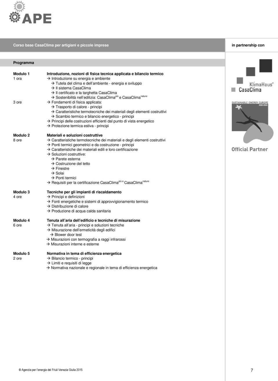 Trasporto di calore - principi Caratteristiche termotecniche dei materiali degli elementi costruttivi Scambio termico e bilancio energetico - principi Principi delle costruzioni efficienti dal punto