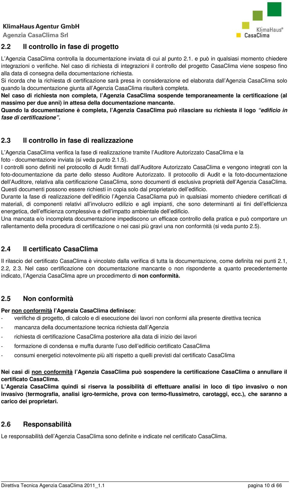 Si ricorda che la richiesta di certificazione sarà presa in considerazione ed elaborata dall Agenzia CasaClima solo quando la documentazione giunta all Agenzia CasaClima risulterà completa.