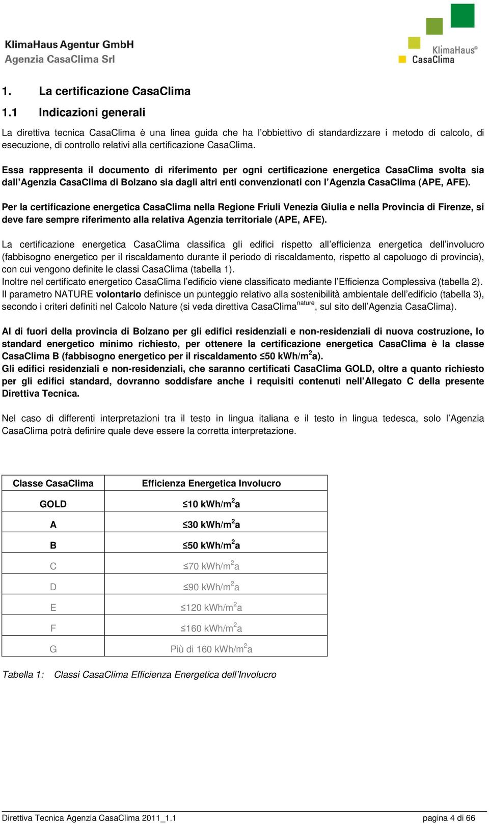 Essa rappresenta il documento di riferimento per ogni certificazione energetica CasaClima svolta sia dall Agenzia CasaClima di Bolzano sia dagli altri enti convenzionati con l Agenzia CasaClima (APE,