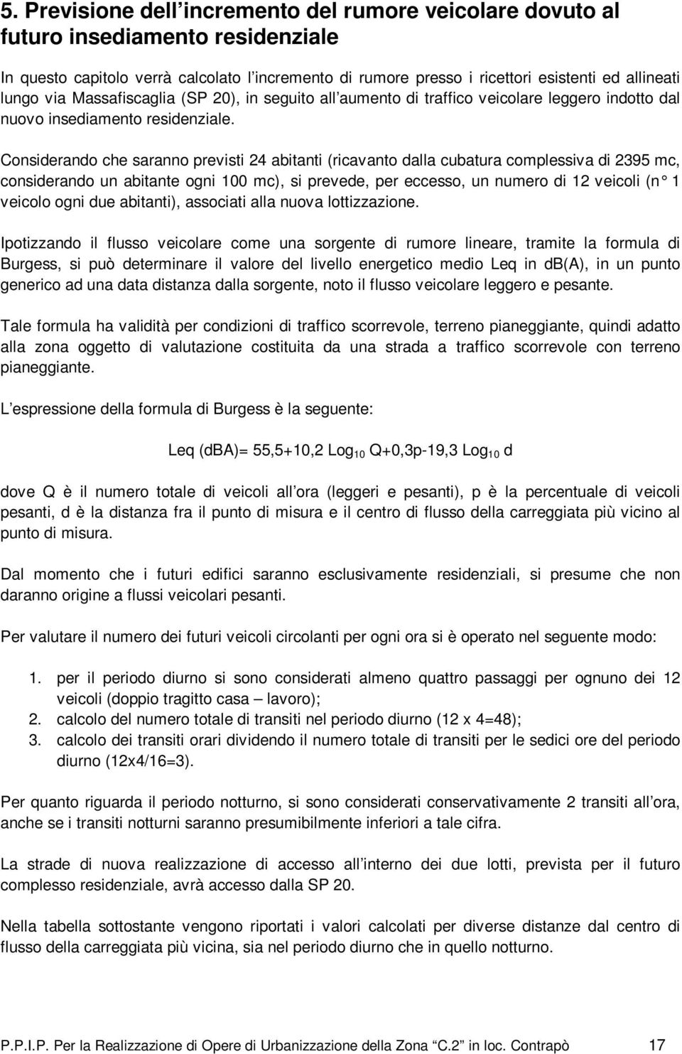 Considerando che saranno previsti 24 abitanti (ricavanto dalla cubatura complessiva di 2395 mc, considerando un abitante ogni 100 mc), si prevede, per eccesso, un numero di 12 veicoli (n 1 veicolo