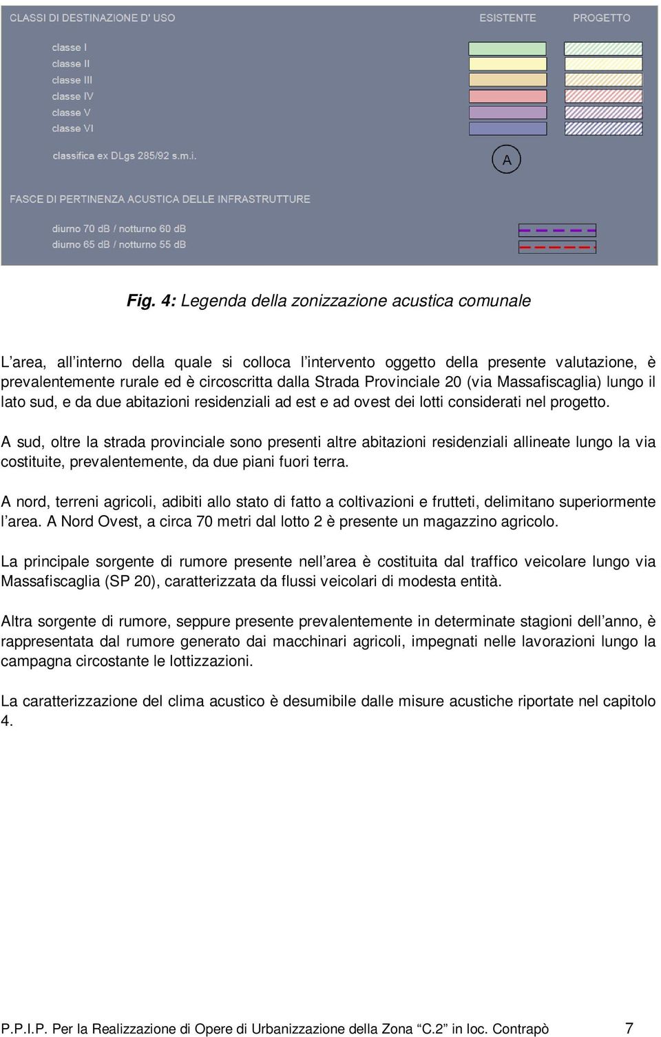 A sud, oltre la strada provinciale sono presenti altre abitazioni residenziali allineate lungo la via costituite, prevalentemente, da due piani fuori terra.