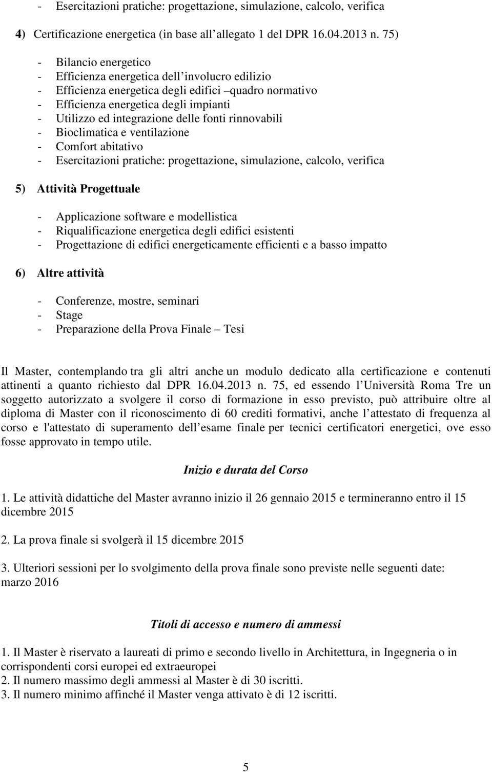 delle fonti rinnovabili - Bioclimatica e ventilazione - Comfort abitativo - Esercitazioni pratiche: progettazione, simulazione, calcolo, verifica 5) Attività Progettuale - Applicazione software e