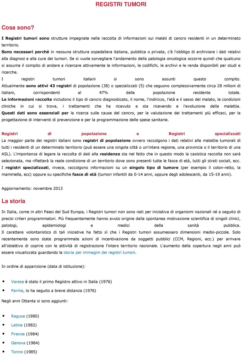 Se si vuole sorvegliare l'andamento della patologia oncologica occorre quindi che qualcuno si assuma il compito di andare a ricercare attivamente le informazioni, le codifichi, le archivi e le renda