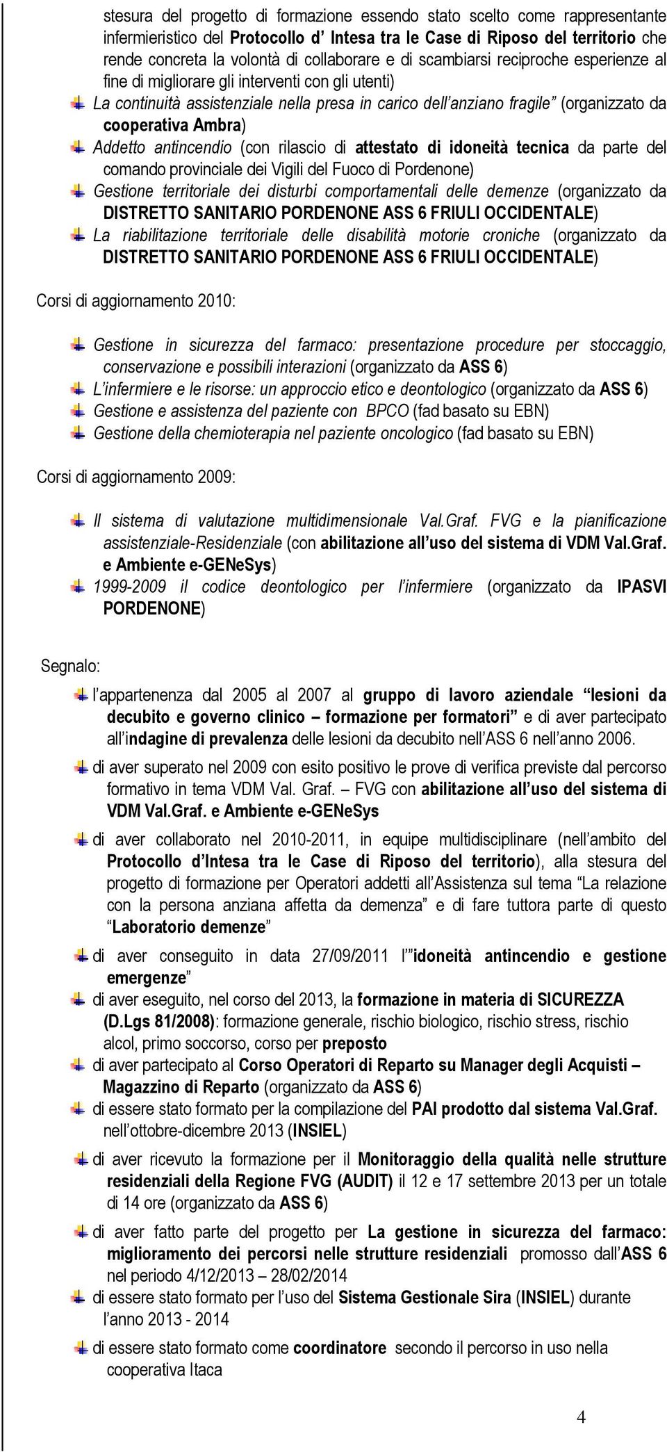 Addetto antincendio (con rilascio di attestato di idoneità tecnica da parte del comando provinciale dei Vigili del Fuoco di Pordenone) Gestione territoriale dei disturbi comportamentali delle demenze