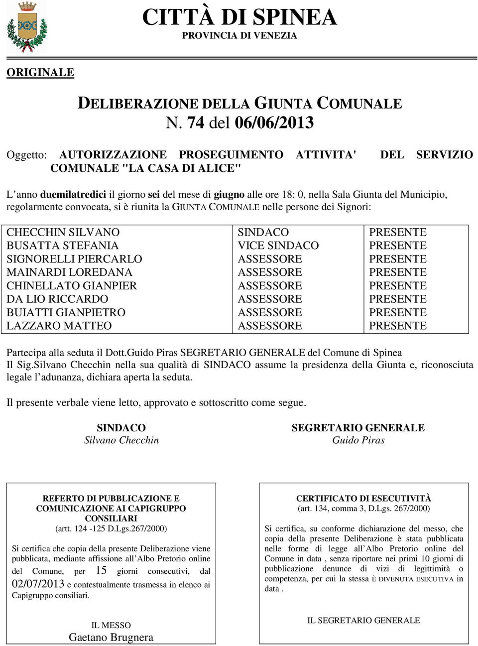 Municipio, regolarmente convocata, si è riunita la GIUNTA COMUNALE nelle persone dei Signori: CHECCHIN SILVANO BUSATTA STEFANIA SIGNORELLI PIERCARLO MAINARDI LOREDANA CHINELLATO GIANPIER DA LIO